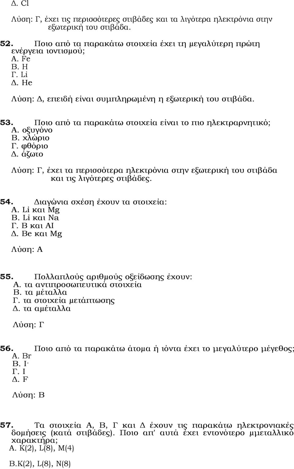 άζωτο Γ, έχει τα περισσότερα ηλεκτρόνια στην εξωτερική του στιβάδα και τις λιγότερες στιβάδες. 54. Διαγώνια σχέση έχουν τα στοιχεία: Α. Li και Mg Β. Li και Na Γ. Β και ΑΙ Δ. Be και Mg Α 55.