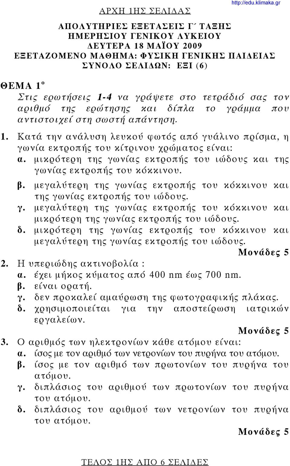 Κατά την ανάλυση λευκού φωτός από γυάλινο πρίσμα, η γωνία εκτροπής του κίτρινου χρώματος είναι: α. μικρότερη της γωνίας εκτροπής του ιώδους και της γωνίας εκτροπής του κόκκινου. β.