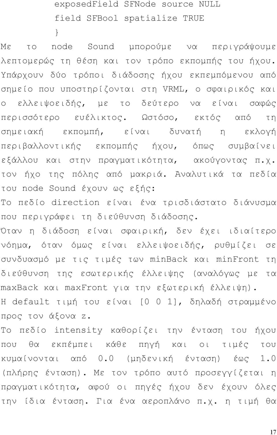 Ωστόσο, εκτός από τη σηµειακή εκποµπή, είναι δυνατή η εκλογή περιβαλλοντικής εκποµπής ήχου, όπως συµβαίνει εξάλλου και στην πραγµατικότητα, ακούγοντας π.χ. τον ήχο της πόλης από µακριά.