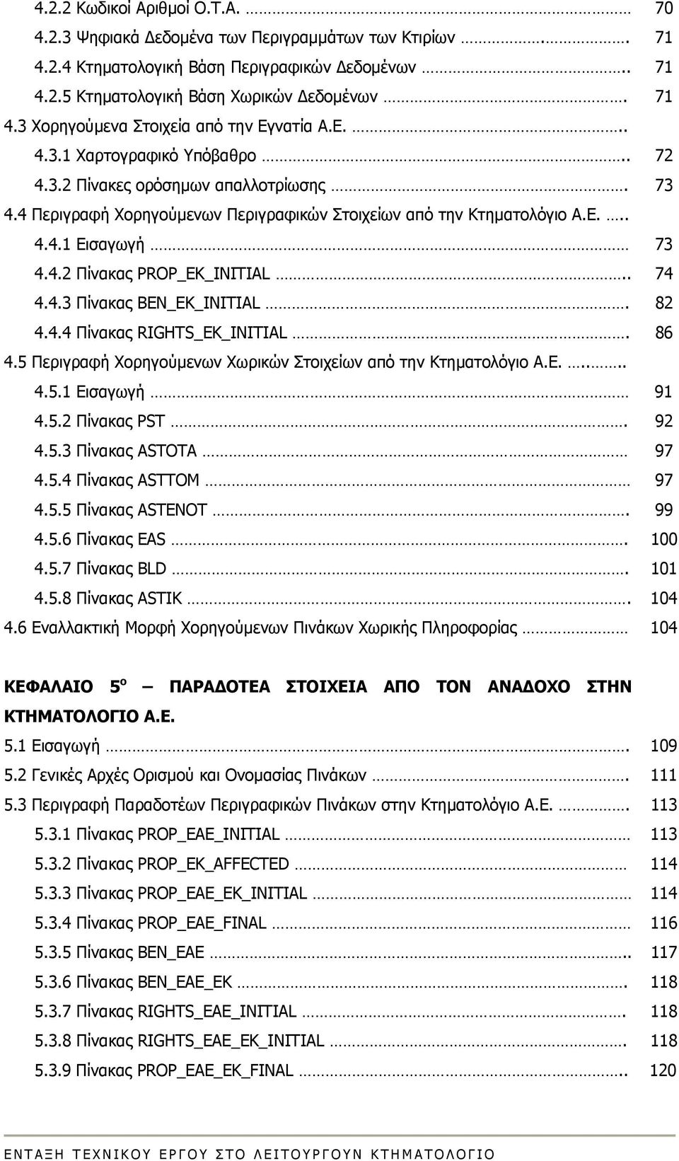 . 74 4.4.3 Πίνακας BEN_EK_INITIAL. 82 4.4.4 Πίνακας RIGHTS_EK_INITIAL. 86 4.5 Περιγραφή Χορηγούμενων Χωρικών Στοιχείων από την Κτηματολόγιο Α.Ε..... 4.5.1 Εισαγωγή 91 4.5.2 Πίνακας PST. 92 4.5.3 Πίνακας ASTOTA 97 4.