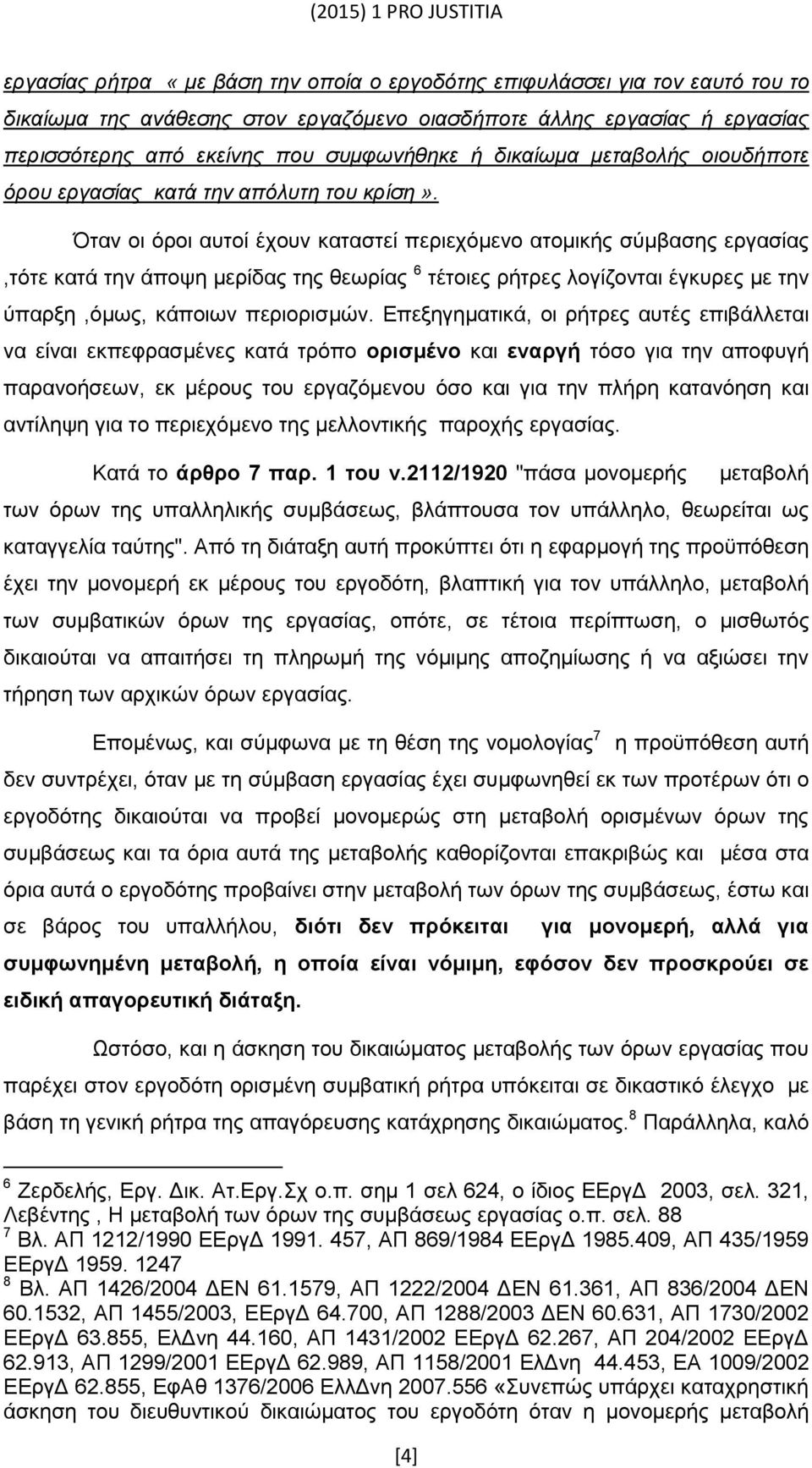 Όταν οι όροι αυτοί έχουν καταστεί περιεχόμενο ατομικής σύμβασης εργασίας,τότε κατά την άποψη μερίδας της θεωρίας 6 τέτοιες ρήτρες λογίζονται έγκυρες με την ύπαρξη,όμως, κάποιων περιορισμών.