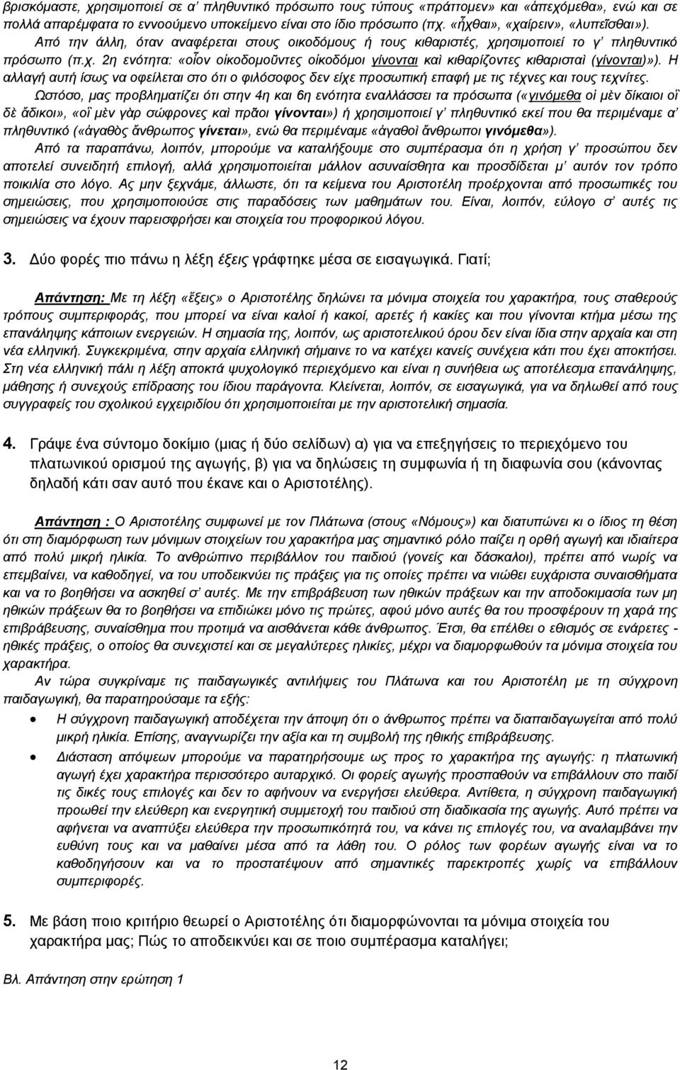 Η αλλαγή αυτή ίσως να οφείλεται στο ότι ο φιλόσοφος δεν είχε προσωπική επαφή με τις τέχνες και τους τεχνίτες.