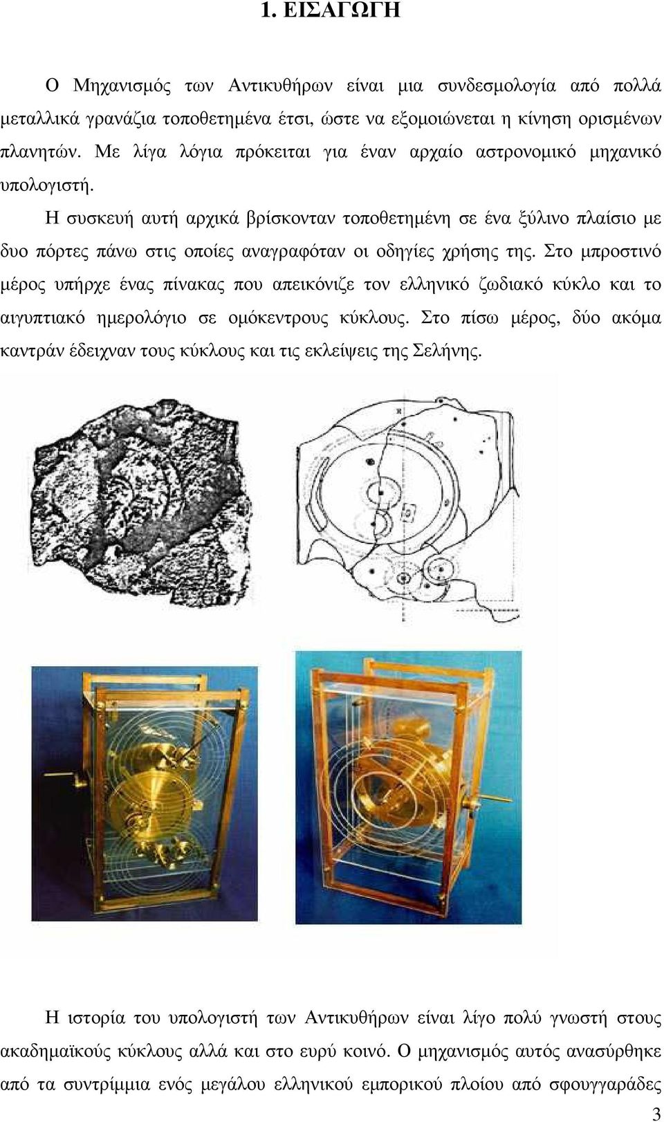 Η συσκευή αυτή αρχικά βρίσκονταν τοποθετηµένη σε ένα ξύλινο πλαίσιο µε δυο πόρτες πάνω στις οποίες αναγραφόταν οι οδηγίες χρήσης της.