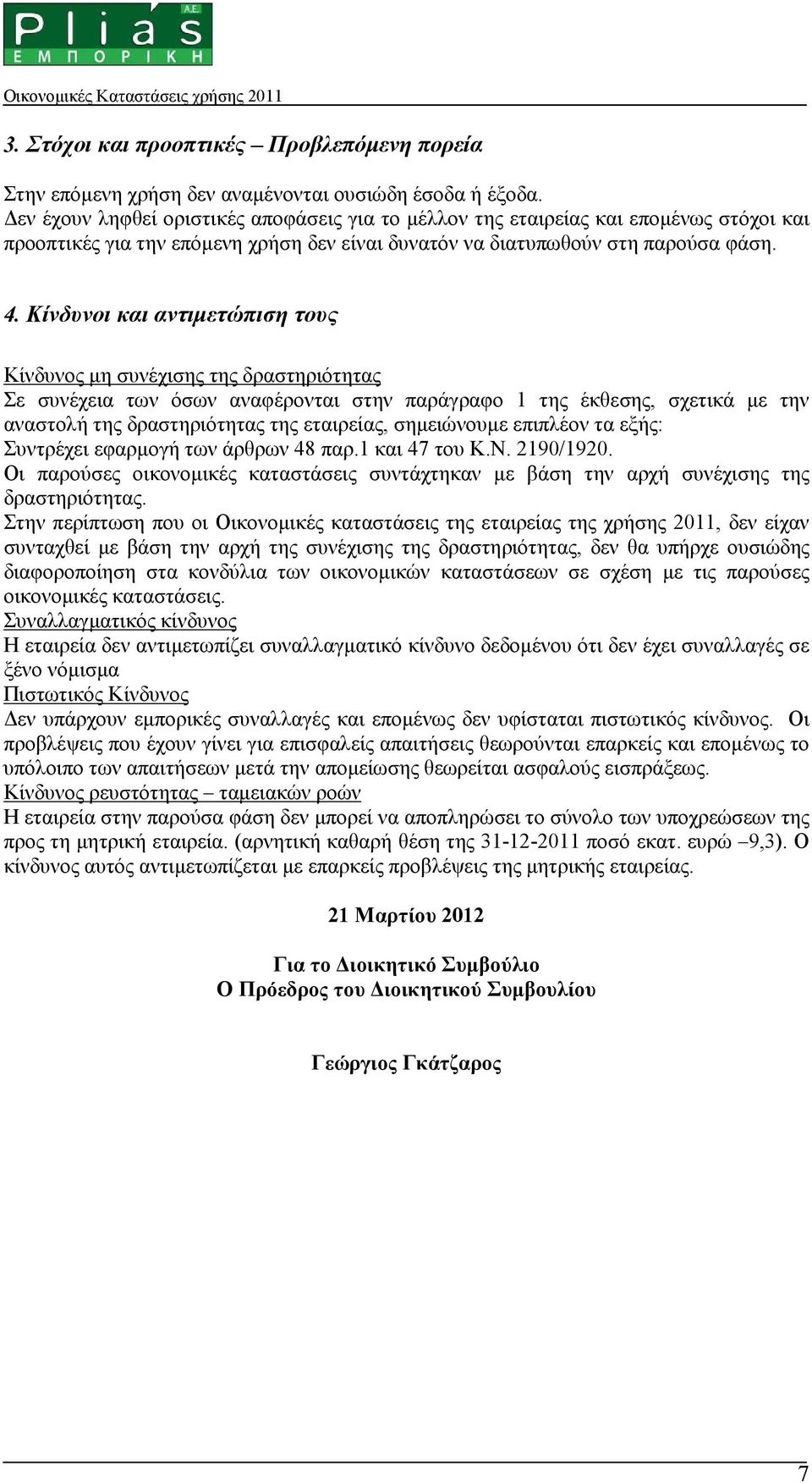 Κίνδυνοι και αντιµετώπιση τους Κίνδυνος µη συνέχισης της δραστηριότητας Σε συνέχεια των όσων αναφέρονται στην παράγραφο 1 της έκθεσης, σχετικά µε την αναστολή της δραστηριότητας της εταιρείας,