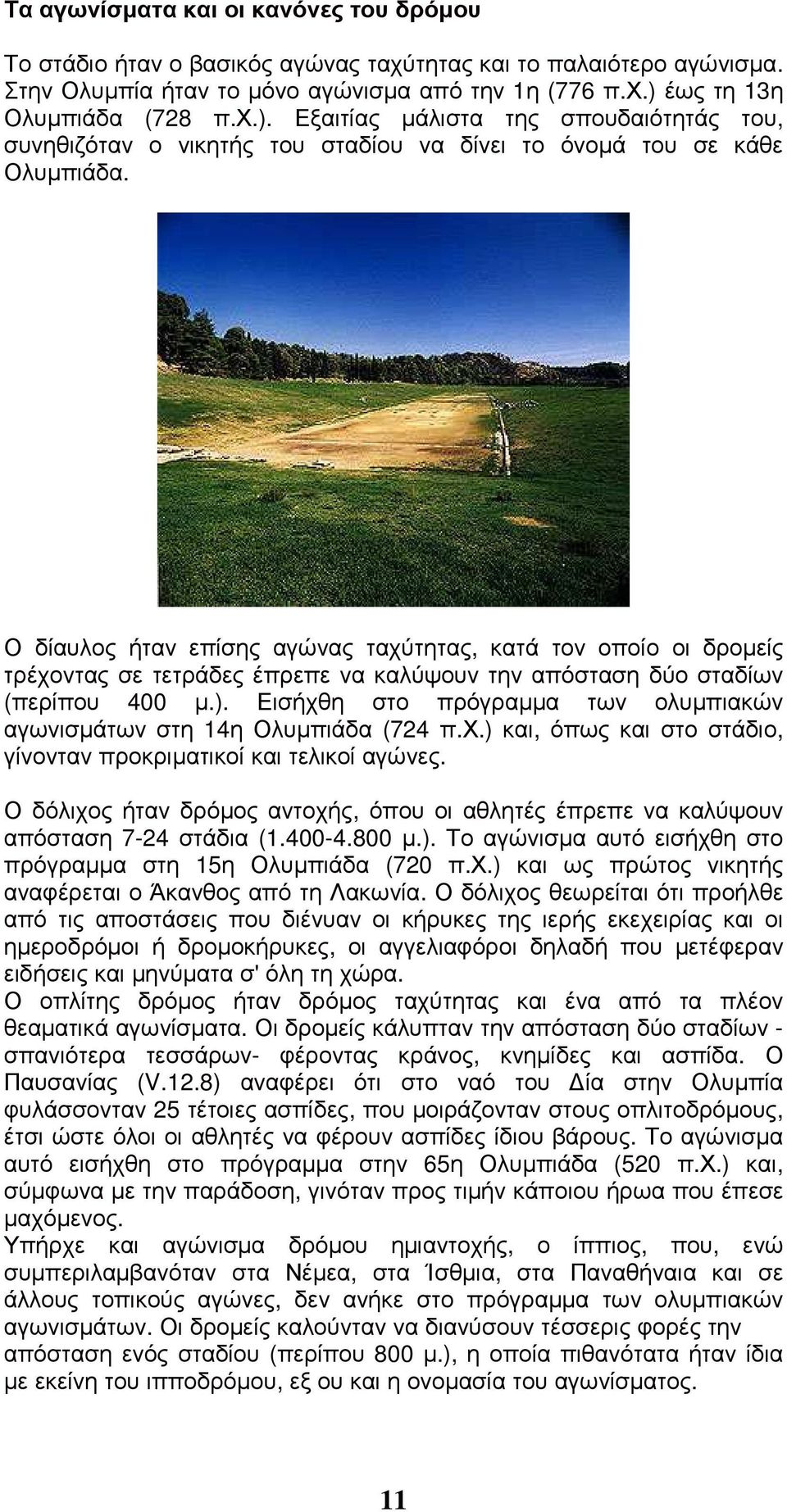 Ο δίαυλος ήταν επίσης αγώνας ταχύτητας, κατά τον οποίο οι δροµείς τρέχοντας σε τετράδες έπρεπε να καλύψουν την απόσταση δύο σταδίων (περίπου 400 µ.).