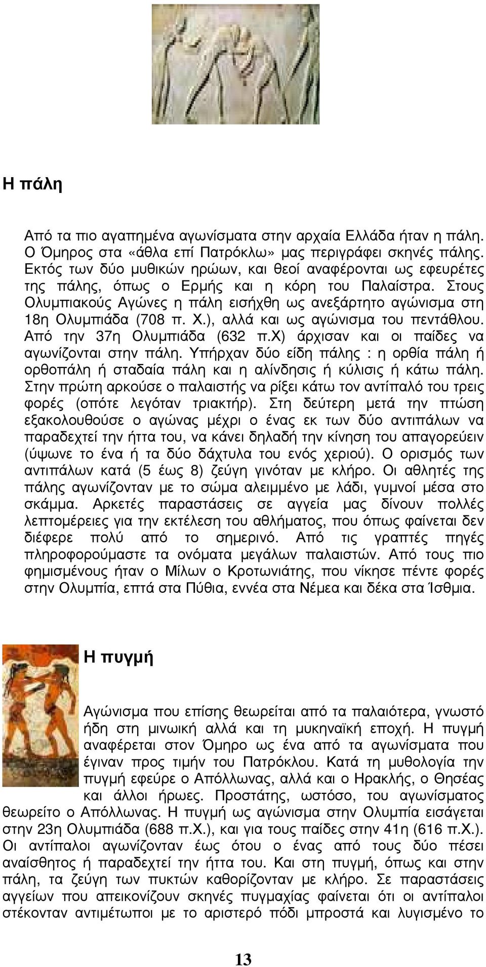 Στους Ολυµπιακούς Αγώνες η πάλη εισήχθη ως ανεξάρτητο αγώνισµα στη 18η Ολυµπιάδα (708 π. Χ.), αλλά και ως αγώνισµα του πεντάθλου. Από την 37η Ολυµπιάδα (632 π.
