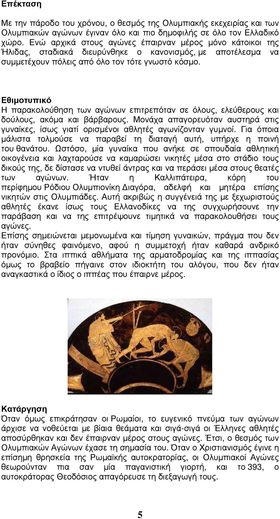 Εθιµοτυπικό Η παρακολούθηση των αγώνων επιτρεπόταν σε όλους, ελεύθερους και δούλους, ακόµα και βάρβαρους. Μονάχα απαγορευόταν αυστηρά στις γυναίκες, ίσως γιατί ορισµένοι αθλητές αγωνίζονταν γυµνοί.