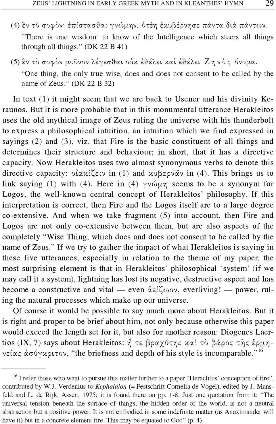 One thing, the only true wise, does and does not consent to be called by the name of Zeus. (DK 22 B 32) In text (1) it might seem that we are back to Usener and his divinity Keraunos.