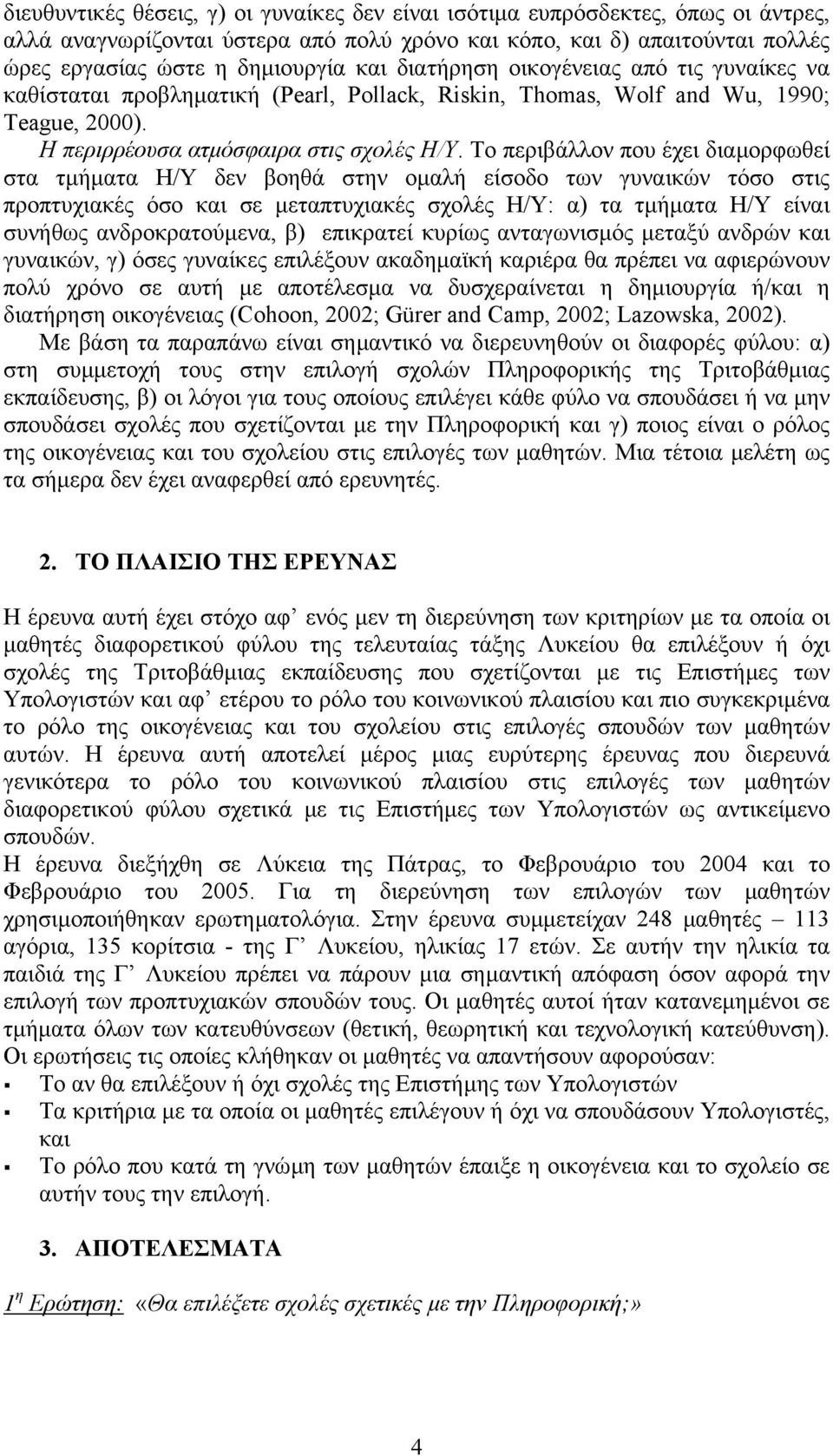 Το περιβάλλον που έχει διαµορφωθεί στα τµήµατα Η/Υ δεν βοηθά στην οµαλή είσοδο των γυναικών τόσο στις προπτυχιακές όσο και σε µεταπτυχιακές σχολές Η/Υ: α) τα τµήµατα Η/Υ είναι συνήθως