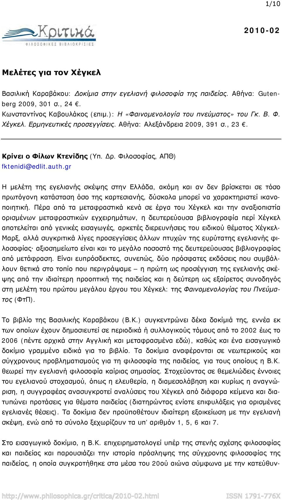 gr Η μελέτη της εγελιανής σκέψης στην Ελλάδα, ακόμη και αν δεν βρίσκεται σε τόσο πρωτόγονη κατάσταση όσο της καρτεσιανής, δύσκολα μπορεί να χαρακτηριστεί ικανοποιητική.