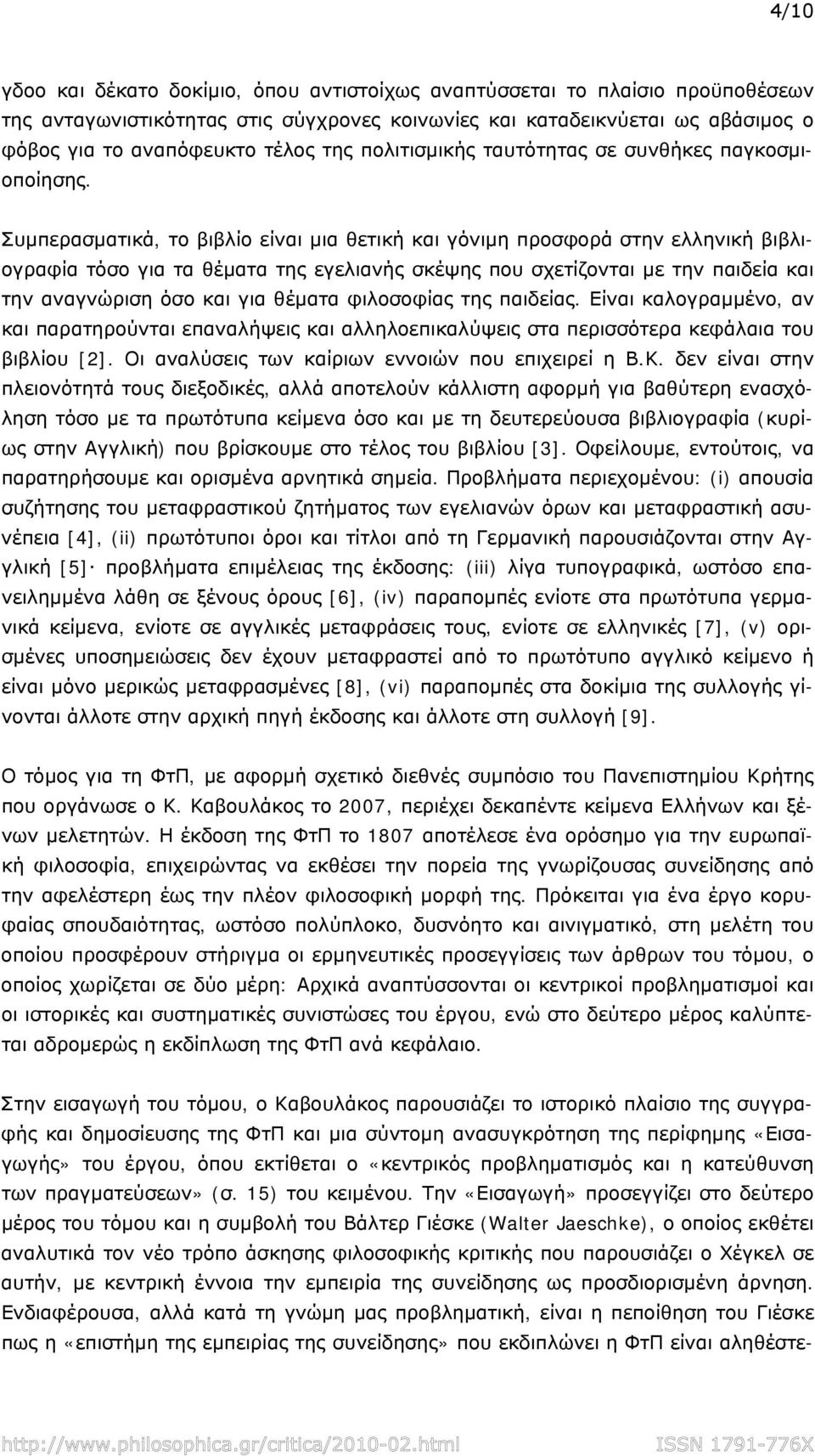 Συμπερασματικά, το βιβλίο είναι μια θετική και γόνιμη προσφορά στην ελληνική βιβλιογραφία τόσο για τα θέματα της εγελιανής σκέψης που σχετίζονται με την παιδεία και την αναγνώριση όσο και για θέματα