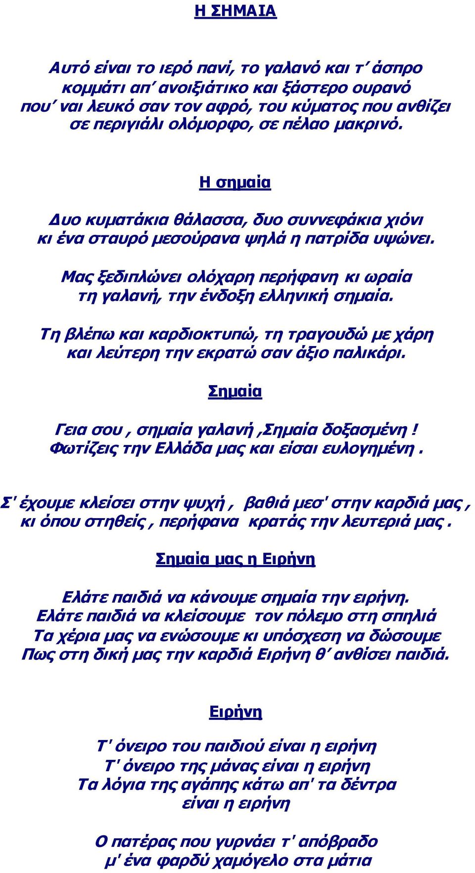 Σε βιέπσ θαη θαξδηνθηππώ, ηε ηξαγνπδώ κε ράξε θαη ιεύηεξε ηελ εθξαηώ ζαλ άμην παιηθάξη. εκαία Γεηα ζνπ, ζεκαία γαιαλή,εκαία δνμαζκέλε! Φσηίδεηο ηελ Διιάδα καο θαη είζαη επινγεκέλε.