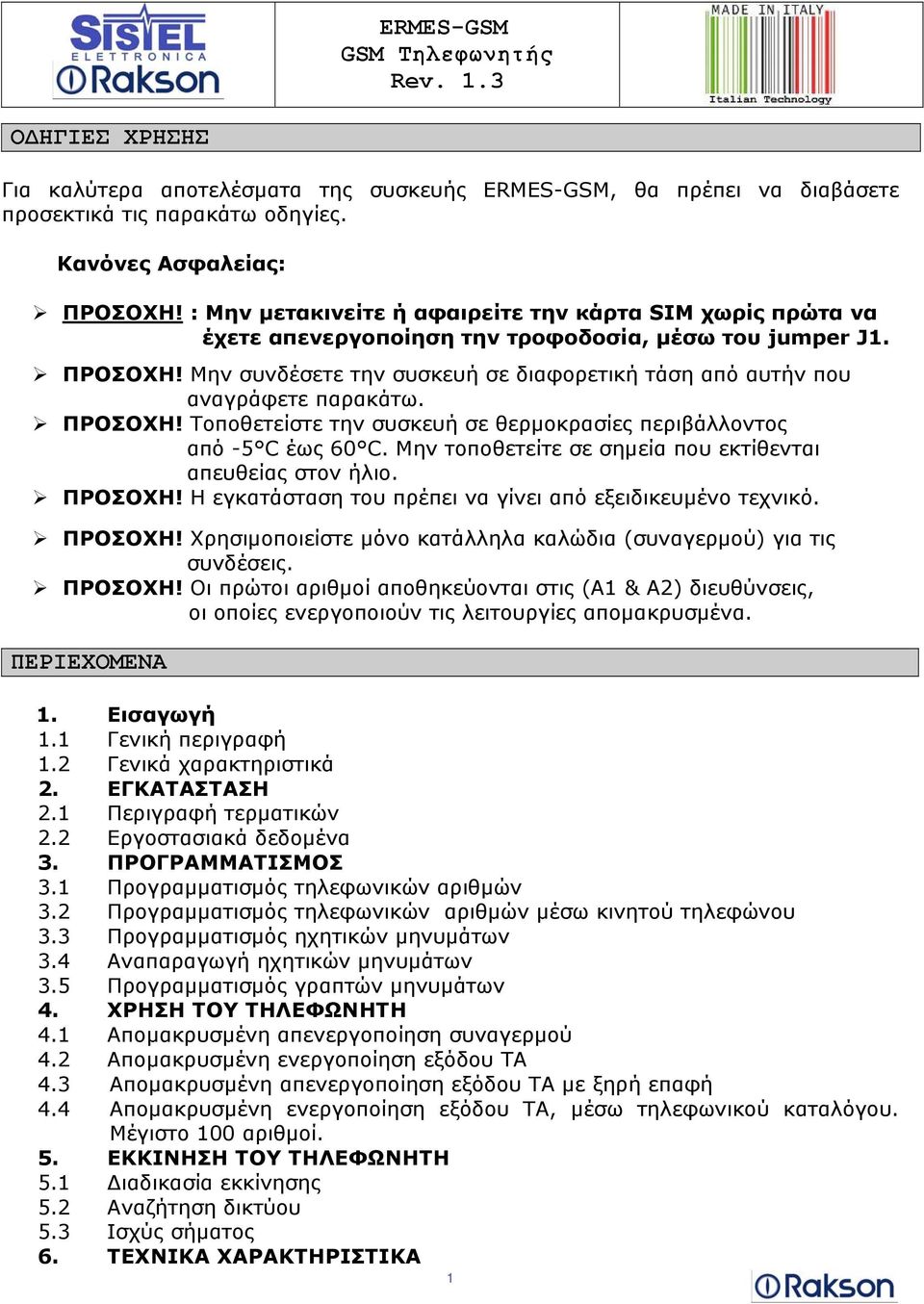 Μην συνδέσετε την συσκευή σε διαφορετική τάση από αυτήν που αναγράφετε παρακάτω. ΠΡΟΣΟΧΗ! Τοποθετείστε την συσκευή σε θερμοκρασίες περιβάλλοντος από -5 C έως 60 C.