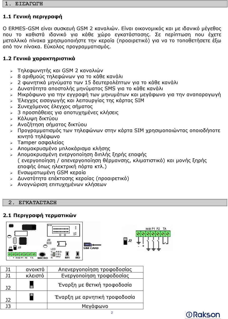 2 Γενικά χαρακτηριστικά Τηλεφωνητής και GSM 2 καναλιών 8 αριθμούς τηλεφώνων για το κάθε κανάλι 2 φωνητικά μηνύματα των 15 δευτερολέπτων για το κάθε κανάλι Δυνατότητα αποστολής μηνύματος SMS για το