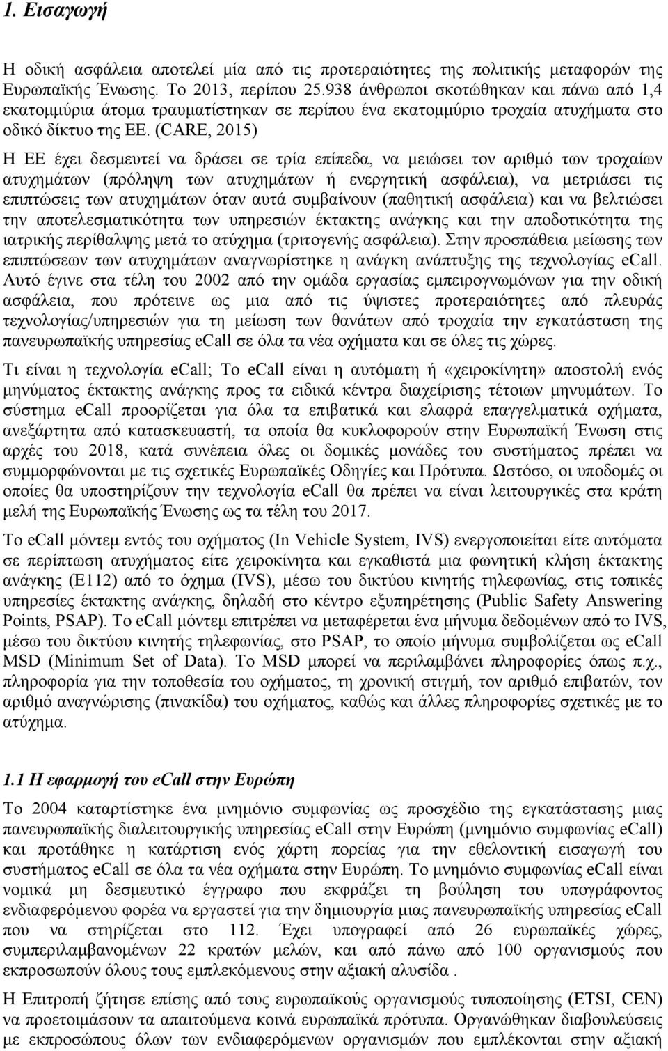 (CARE, 2015) Η ΕΕ έχει δεσμευτεί να δράσει σε τρία επίπεδα, να μειώσει τον αριθμό των τροχαίων ατυχημάτων (πρόληψη των ατυχημάτων ή ενεργητική ασφάλεια), να μετριάσει τις επιπτώσεις των ατυχημάτων