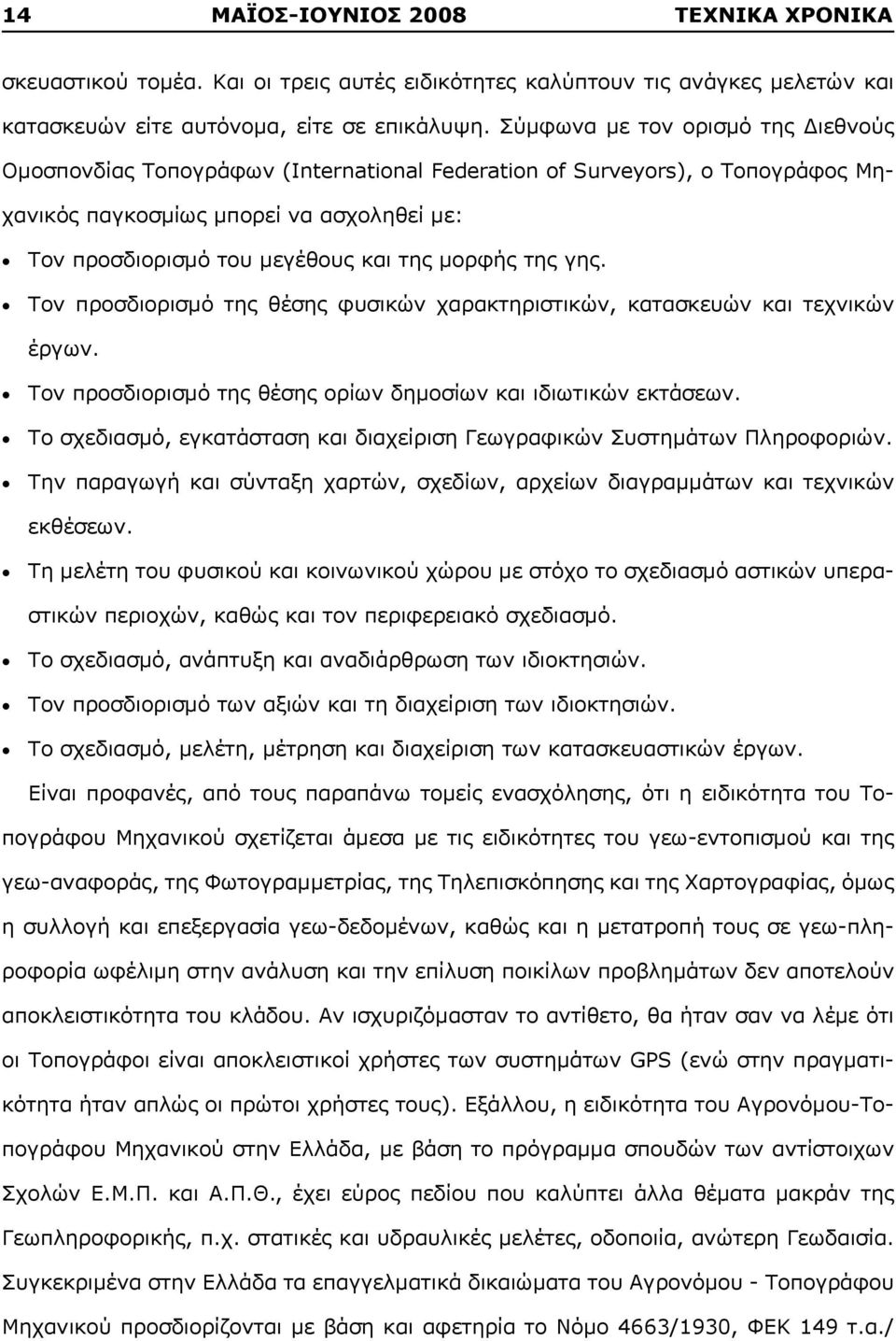 μορφής της γης. Τον προσδιορισμό της θέσης φυσικών χαρακτηριστικών, κατασκευών και τεχνικών έργων. Τον προσδιορισμό της θέσης ορίων δημοσίων και ιδιωτικών εκτάσεων.