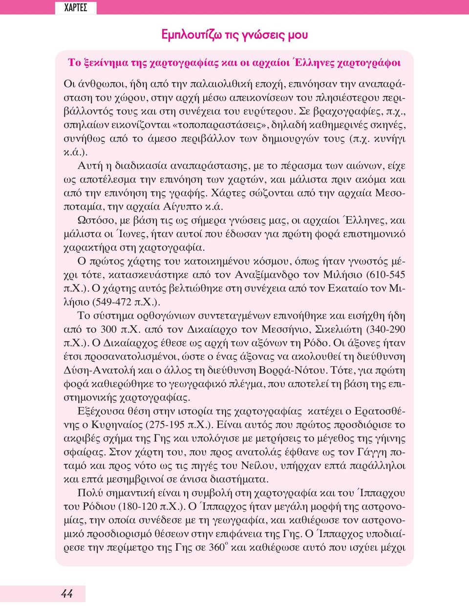 χ. κυνήγι κ.ά.). Αυτή η διαδικασία αναπαράστασης, με το πέρασμα των αιώνων, είχε ως αποτέλεσμα την επινόηση των χαρτών, και μάλιστα πριν ακόμα και από την επινόηση της γραφής.