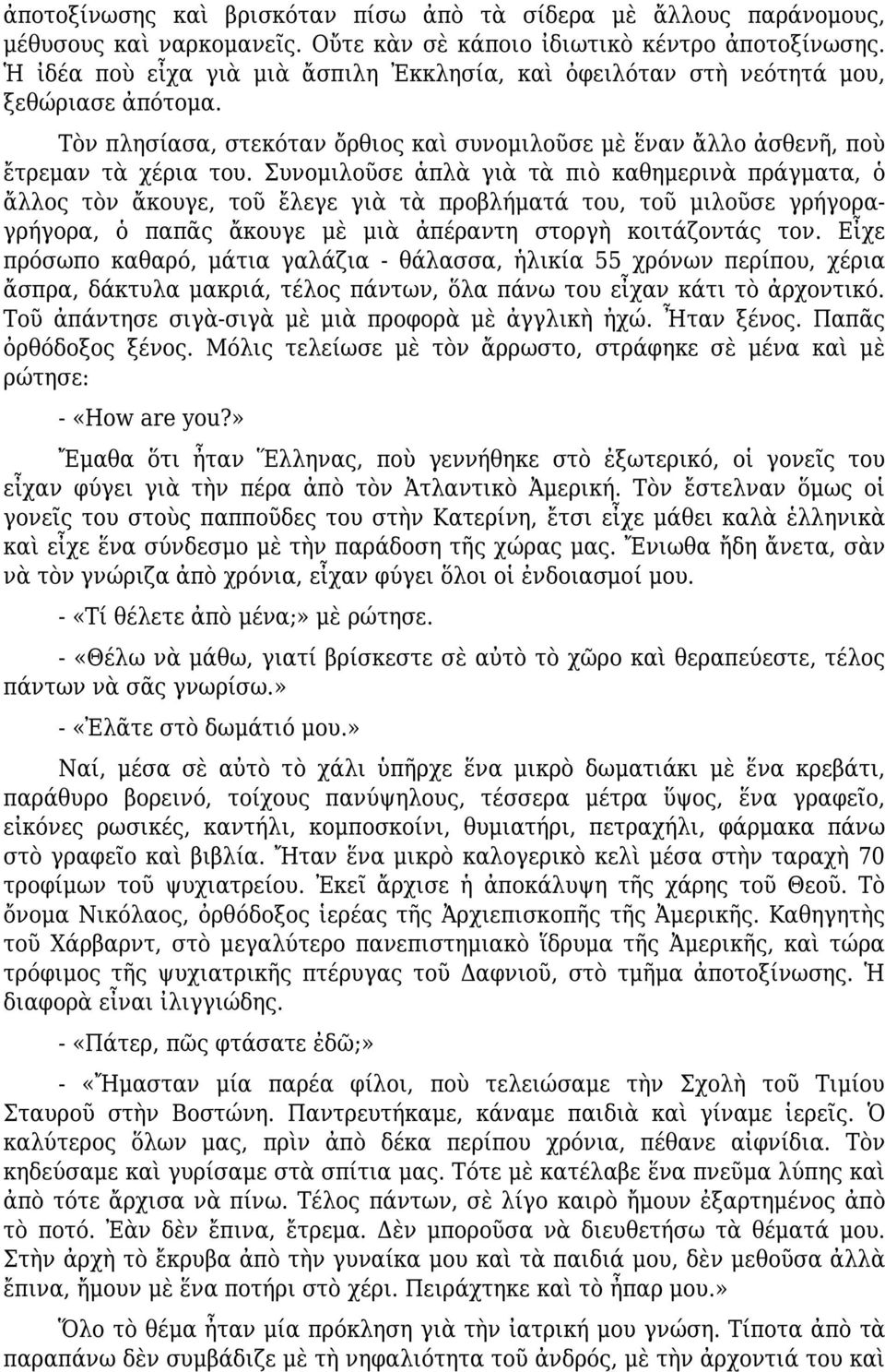 Συνομιλοῦσε ἁπλὰ γιὰ τὰ πιὸ καθημερινὰ πράγματα, ὁ ἄλλος τὸν ἄκουγε, τοῦ ἔλεγε γιὰ τὰ προβλήματά του, τοῦ μιλοῦσε γρήγοραγρήγορα, ὁ παπᾶς ἄκουγε μὲ μιὰ ἀπέραντη στοργὴ κοιτάζοντάς τον.