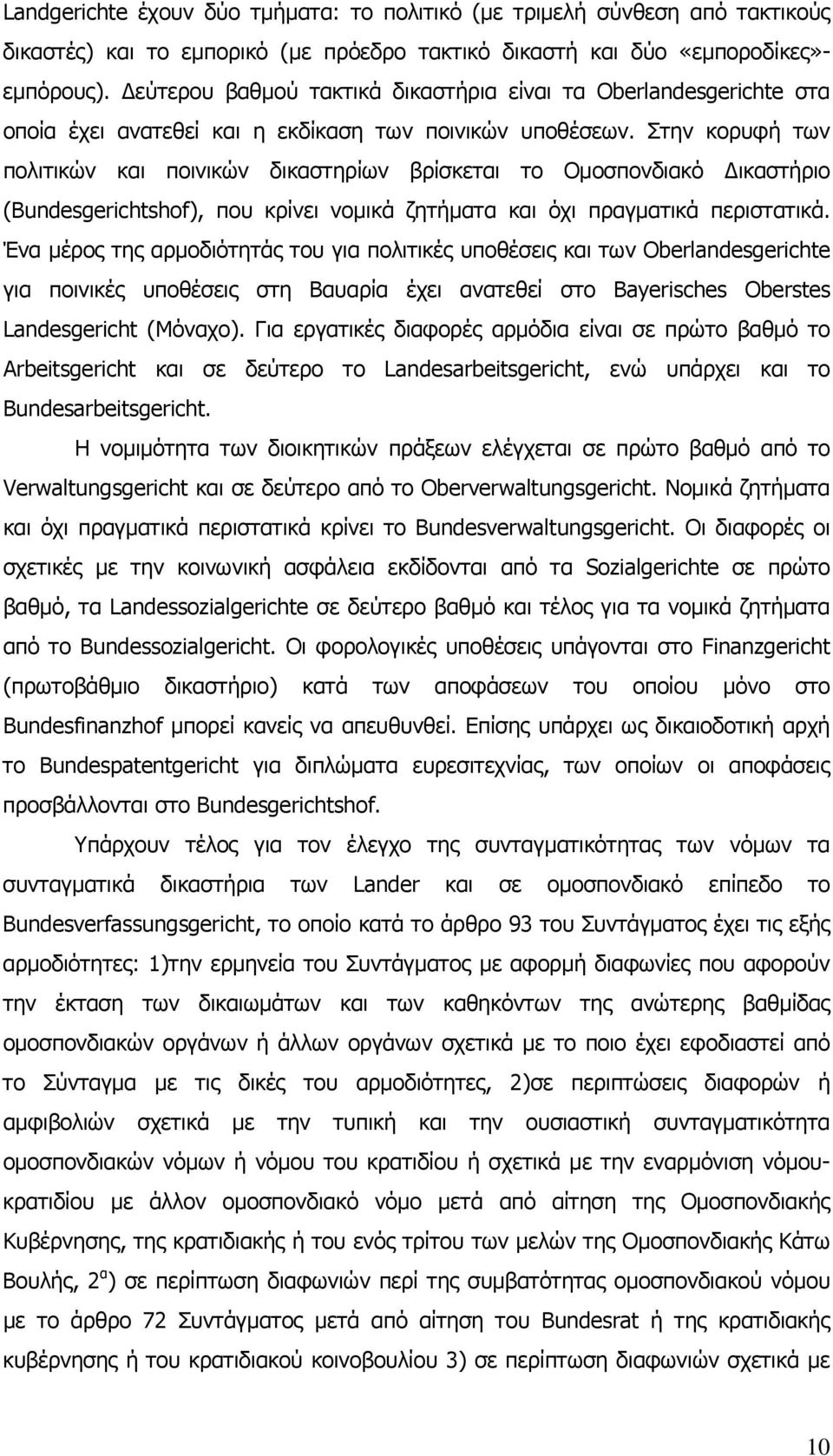 Στην κορυφή των πολιτικών και ποινικών δικαστηρίων βρίσκεται το Ομοσπονδιακό Δικαστήριο (Bundesgerichtshof), που κρίνει νομικά ζητήματα και όχι πραγματικά περιστατικά.