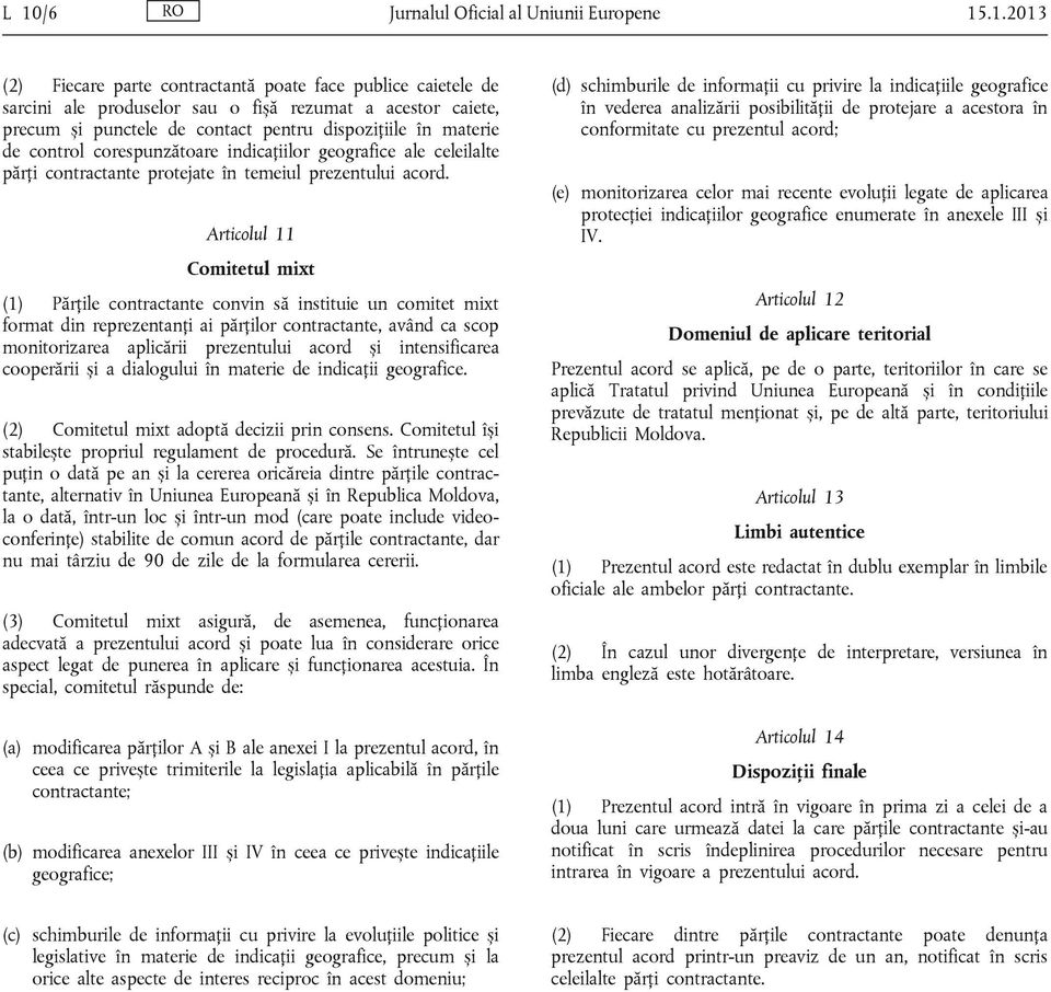 Articolul 11 Comitetul mixt (1) Părțile contractante convin să instituie un comitet mixt format din reprezentanți ai părților contractante, având ca scop monitorizarea aplicării prezentului acord și