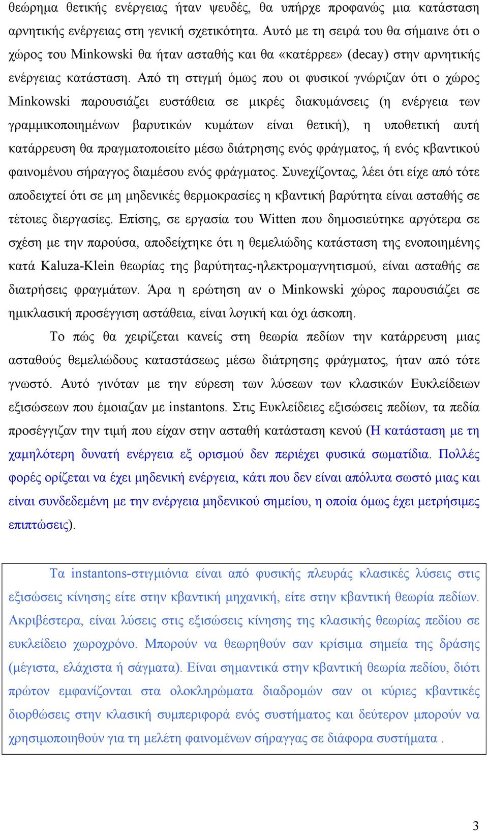 Από τη στιγμή όμως που οι φυσικοί γνώριζαν ότι ο χώρος Minkowski παρουσιάζει ευστάθεια σε μικρές διακυμάνσεις (η ενέργεια των γραμμικοποιημένων βαρυτικών κυμάτων είναι θετική), η υποθετική αυτή