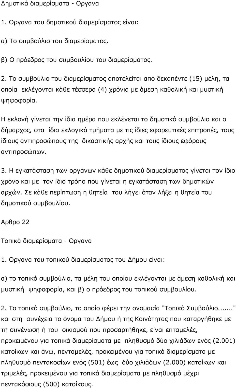 Η εκλογή γίνεται την ίδια ημέρα που εκλέγεται το δημοτικό συμβούλιο και ο δήμαρχος, στα ίδια εκλογικά τμήματα με τις ίδιες εφορευτικές επιτροπές, τους ίδιους αντιπροσώπους της δικαστικής αρχής και