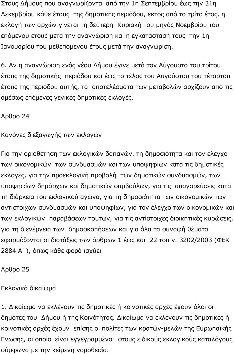 Αν η αναγνώριση ενός νέου Δήμου έγινε μετά τον Αύγουστο του τρίτου έτους της δημοτικής περιόδου και έως το τέλος του Αυγούστου του τέταρτου έτους της περιόδου αυτής, τα αποτελέσματα των μεταβολών