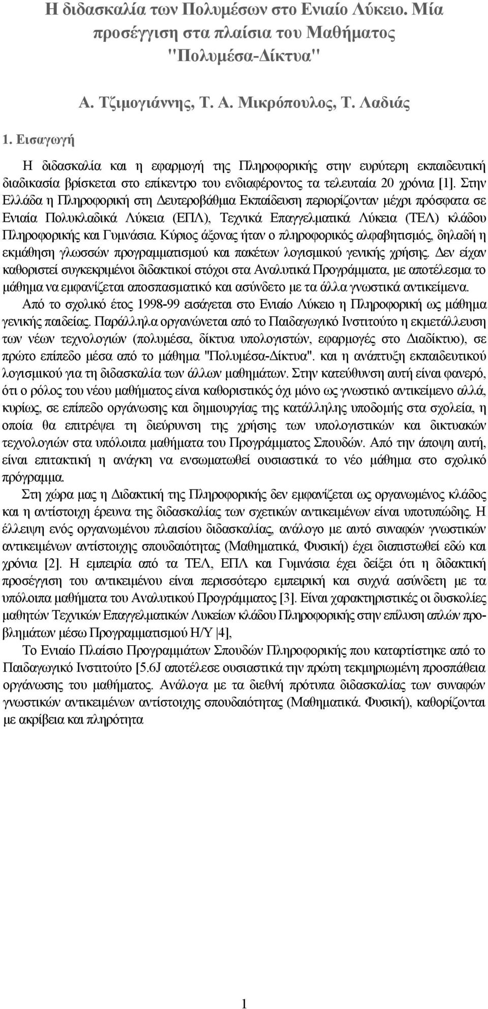 Στην Ελλάδα η Πληροφορική στη Δευτεροβάθμια Εκπαίδευση περιορίζονταν μέχρι πρόσφατα σε Ενιαία Πολυκλαδικά Λύκεια (ΕΠΛ), Τεχνικά Επαγγελματικά Λύκεια (ΤΕΛ) κλάδου Πληροφορικής και Γυμνάσια.