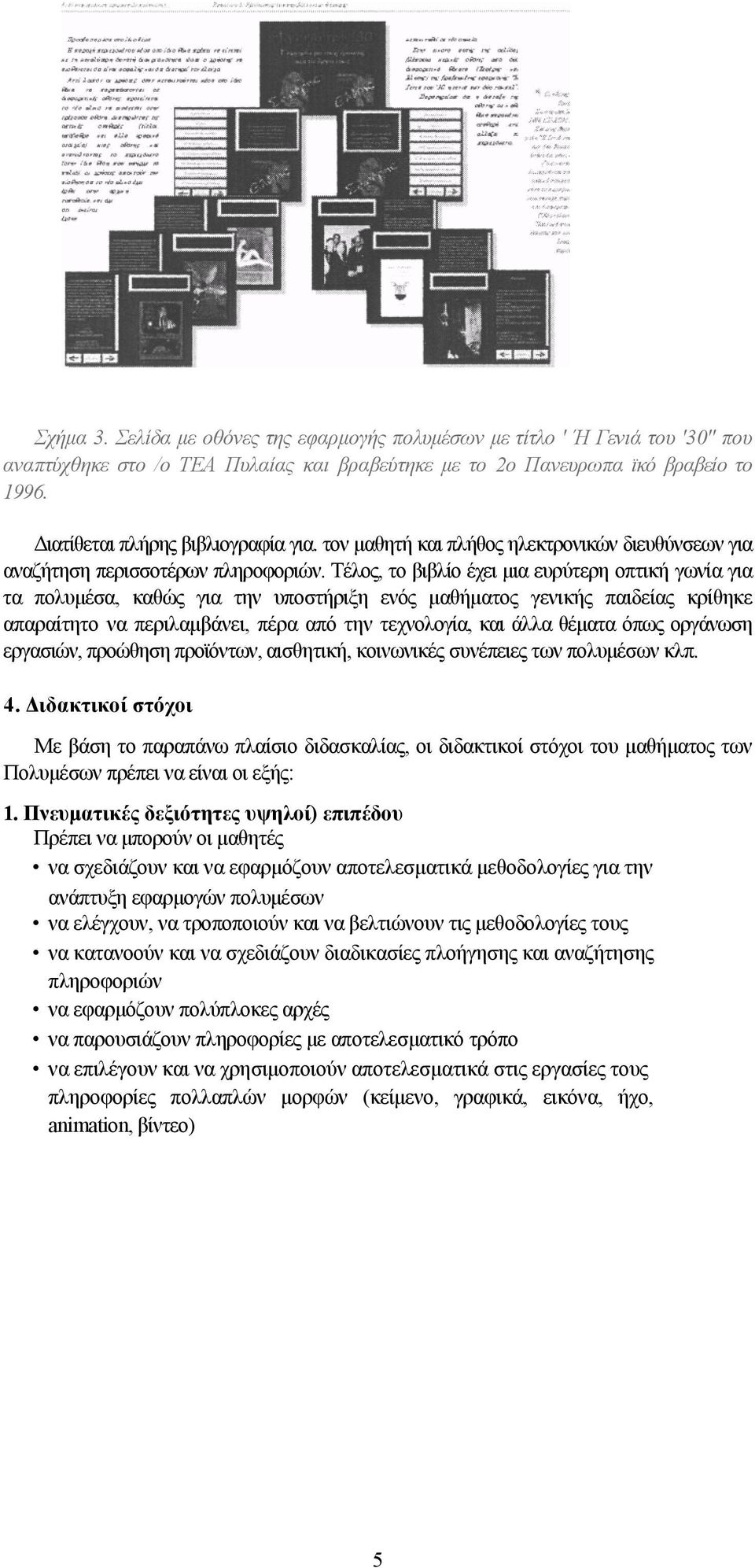 Τέλος, το βιβλίο έχει μια ευρύτερη οπτική γωνία για τα πολυμέσα, καθώς για την υποστήριξη ενός μαθήματος γενικής παιδείας κρίθηκε απαραίτητο να περιλαμβάνει, πέρα από την τεχνολογία, και άλλα θέματα