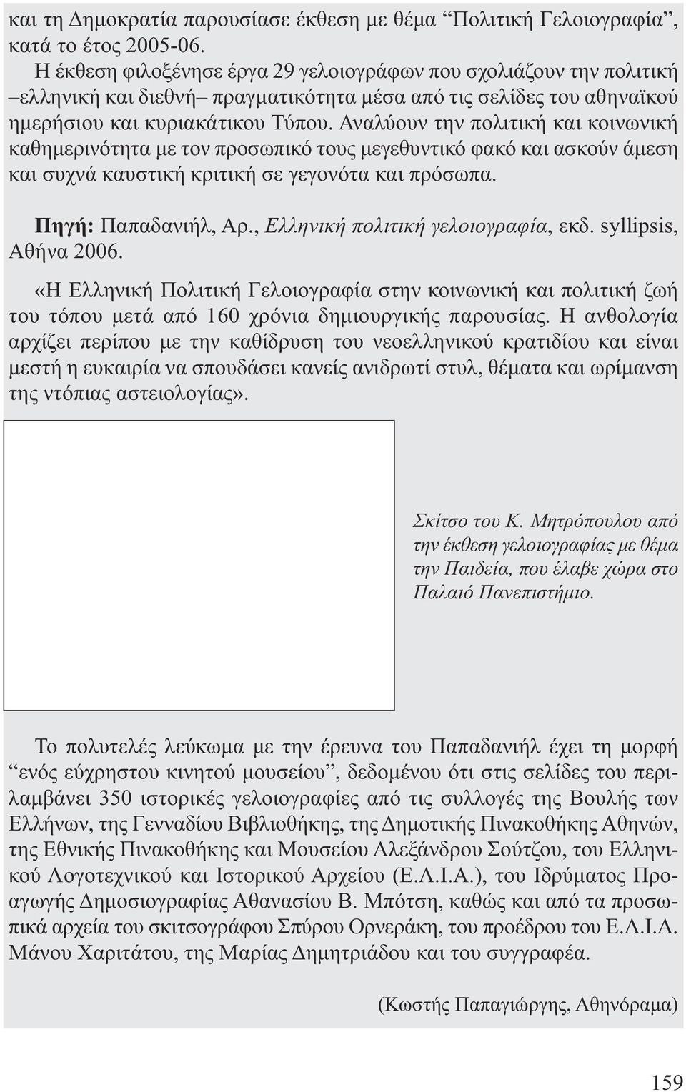 Αναλύουν την πολιτική και κοινωνική καθηµερινότητα µε τον προσωπικό τους µεγεθυντικό φακό και ασκούν άµεση και συχνά καυστική κριτική σε γεγονότα και πρόσωπα. Πηγή: Παπαδανιήλ, Αρ.