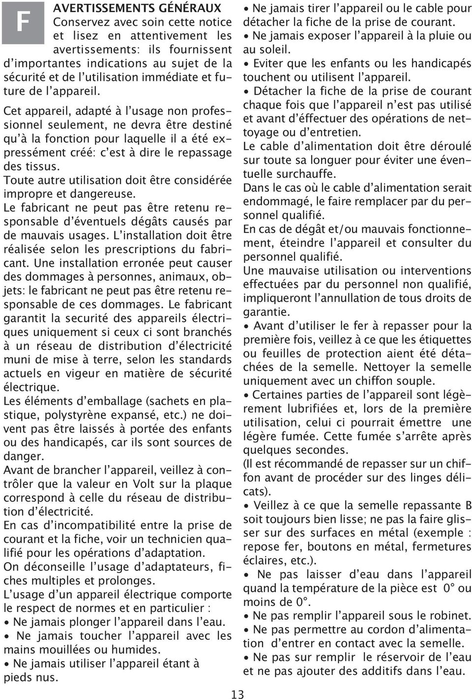 Cet appareil, adapté à l usage non professionnel seulement, ne devra être destiné qu à la fonction pour laquelle il a été expressément créé: c est à dire le repassage des tissus.