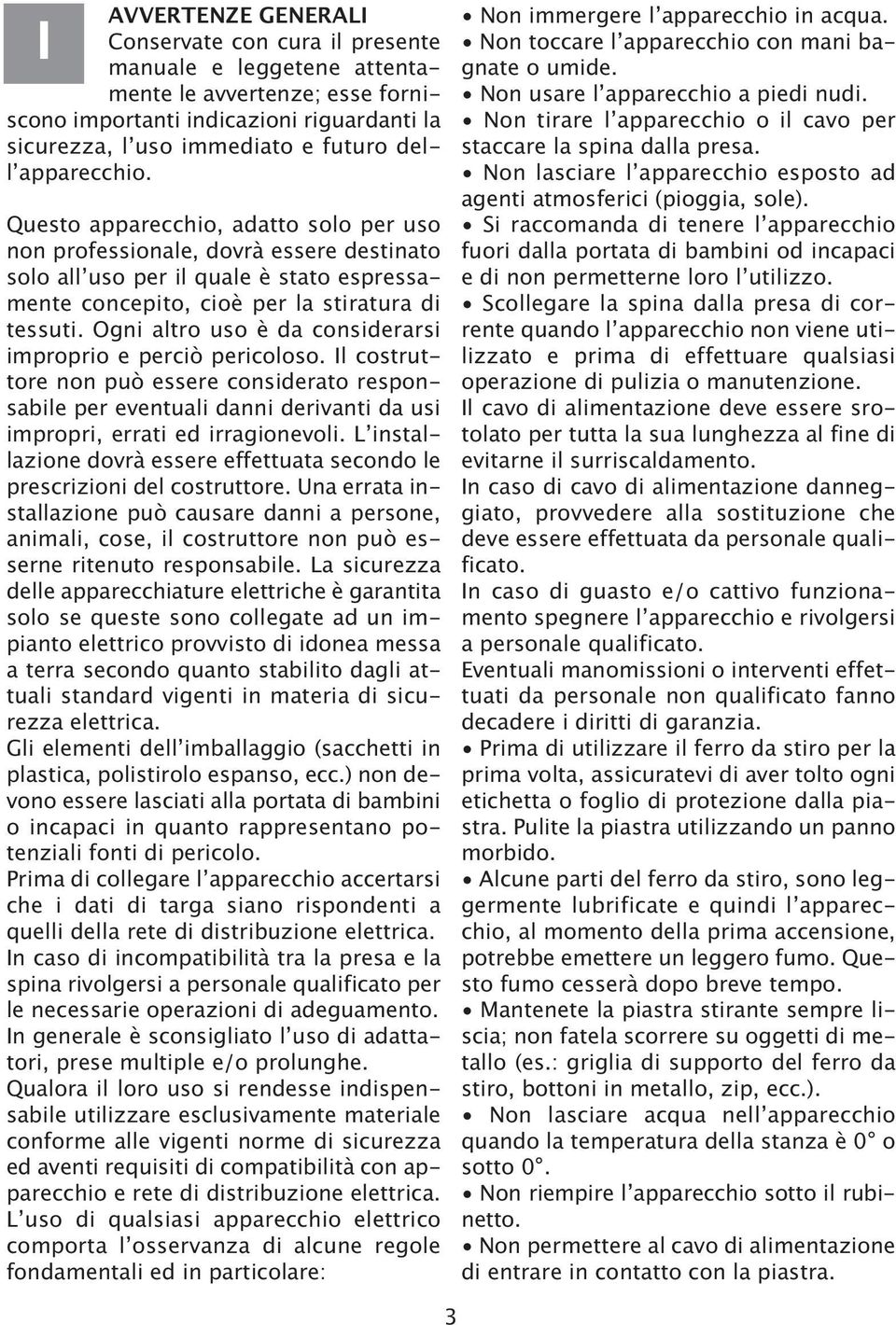 Ogni altro uso è da considerarsi improprio e perciò pericoloso. Il costruttore non può essere considerato responsabile per eventuali danni derivanti da usi impropri, errati ed irragionevoli.