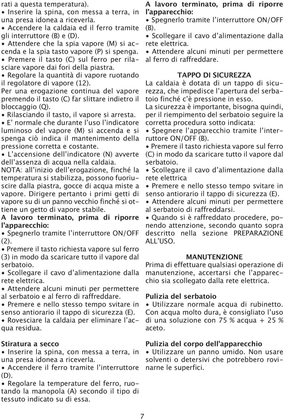 Regolare la quantità di vapore ruotando il regolatore di vapore (12). Per una erogazione continua del vapore premendo il tasto (C) far slittare indietro il bloccaggio (Q).