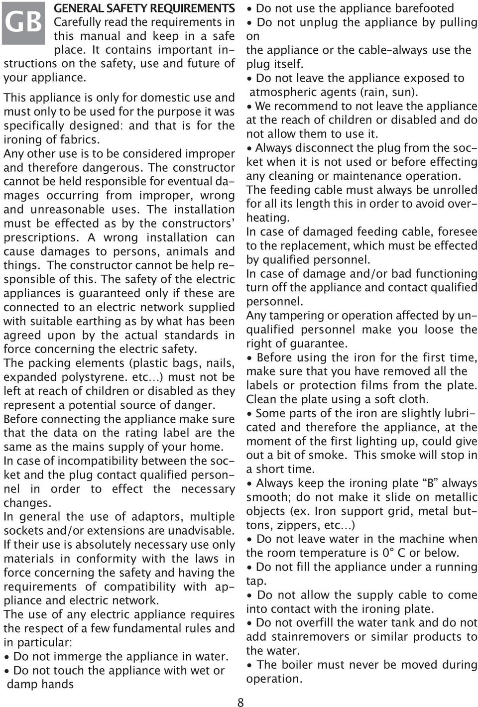 Any other use is to be considered improper and therefore dangerous. The constructor cannot be held responsible for eventual damages occurring from improper, wrong and unreasonable uses.