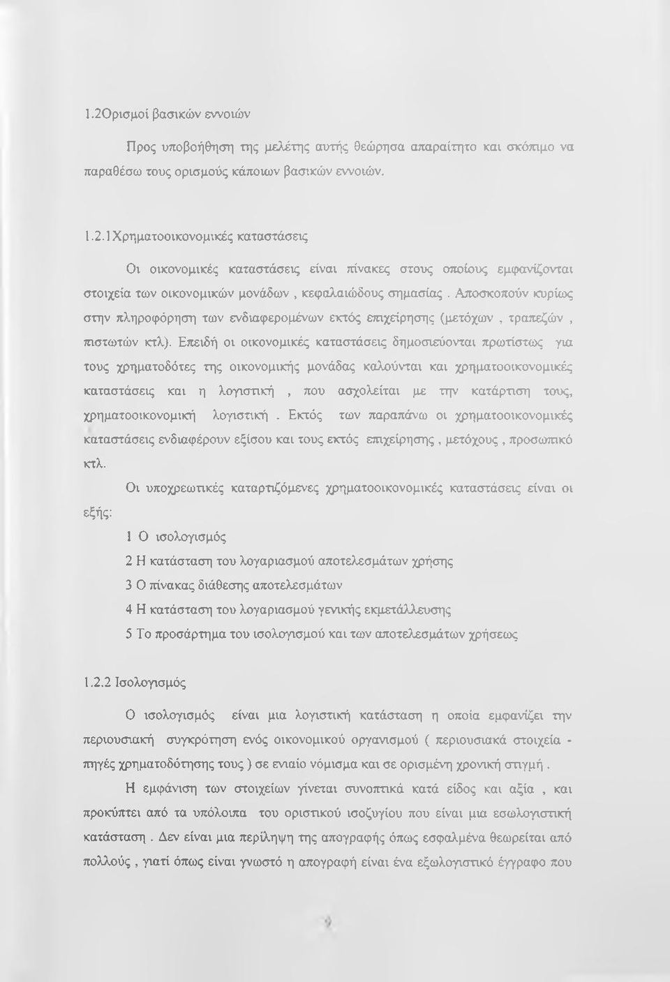 Επειδή οι οικονομικές καταστάσεις δημοσιεύονται πρωτίστως για τους χρηματοδότες της οικονομικής μονάδας καλούνται και χρηματοοικονομικές καταστάσεις και η λογιστική, που ασχολείται με την κατάρτιση