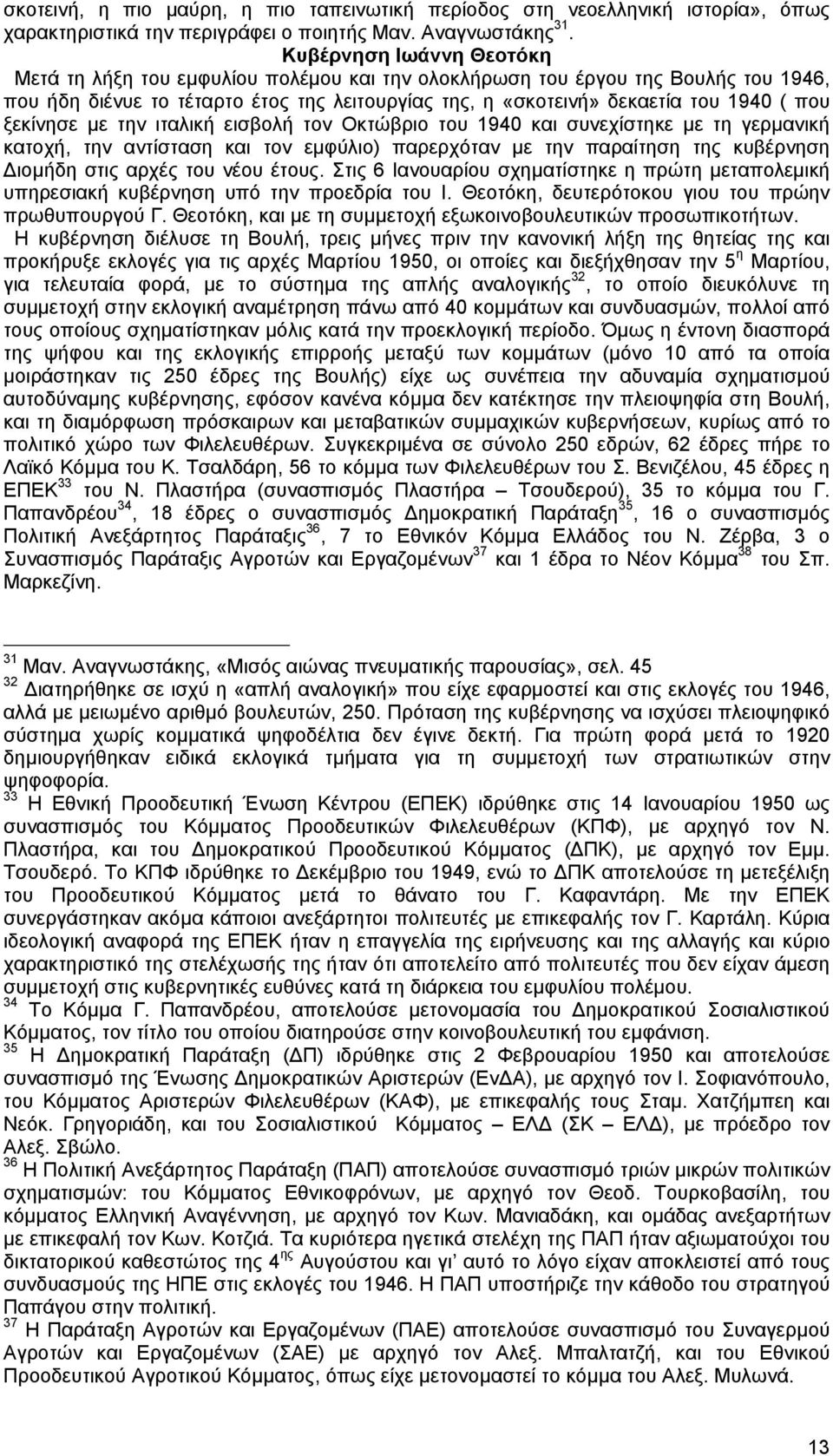 ξεκίνησε µε την ιταλική εισβολή τον Οκτώβριο του 1940 και συνεχίστηκε µε τη γερµανική κατοχή, την αντίσταση και τον εµφύλιο) παρερχόταν µε την παραίτηση της κυβέρνηση ιοµήδη στις αρχές του νέου έτους.