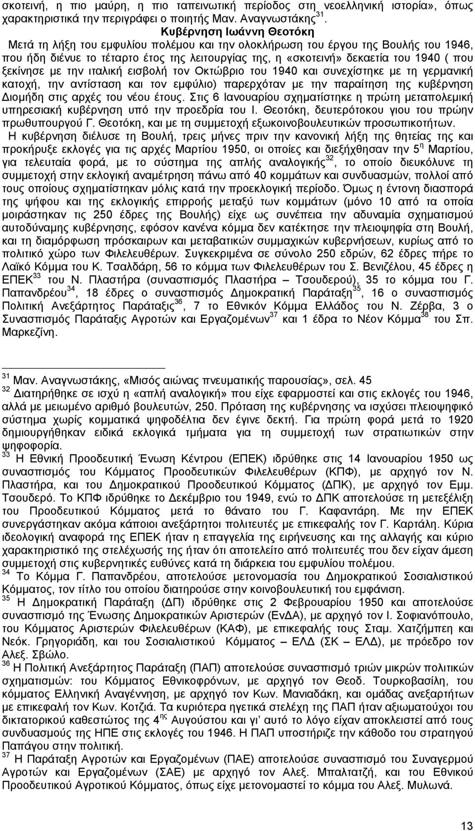 ξεκίνησε µε την ιταλική εισβολή τον Οκτώβριο του 1940 και συνεχίστηκε µε τη γερµανική κατοχή, την αντίσταση και τον εµφύλιο) παρερχόταν µε την παραίτηση της κυβέρνηση ιοµήδη στις αρχές του νέου έτους.