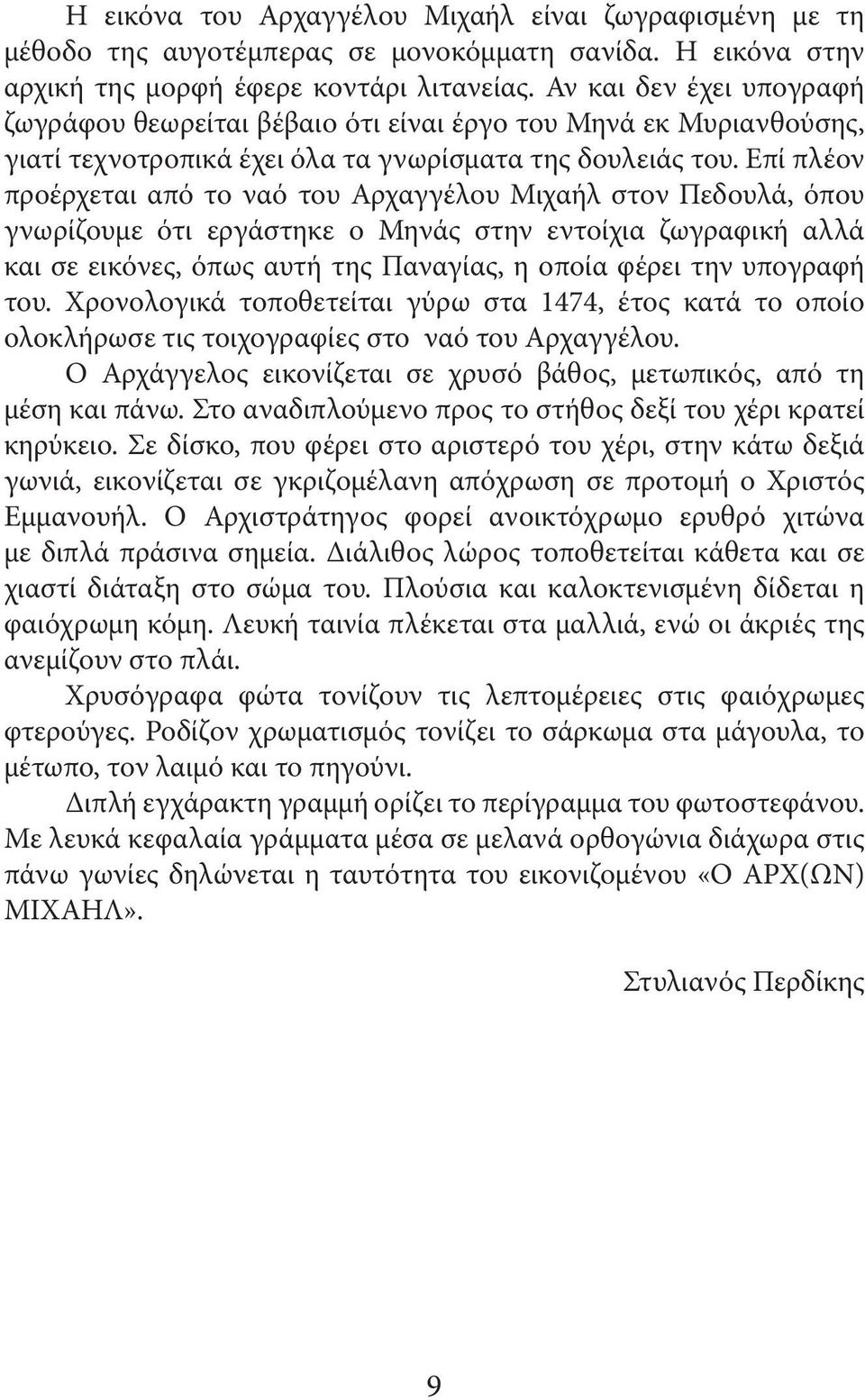 Επί πλέον προέρχεται από το ναό του Αρχαγγέλου Μιχαήλ στον Πεδουλά, όπου γνωρίζουμε ότι εργάστηκε ο Μηνάς στην εντοίχια ζωγραφική αλλά και σε εικόνες, όπως αυτή της Παναγίας, η οποία φέρει την