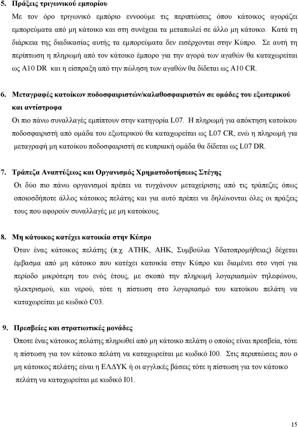 Σε αυτή τη περίπτωση η πληρωμή από τον κάτοικο έμπορο για την αγορά των αγαθών θα καταχωρείται ως A10 DR και η είσπραξη από την πώληση των αγαθών θα δίδεται ως A10 CR. 6.