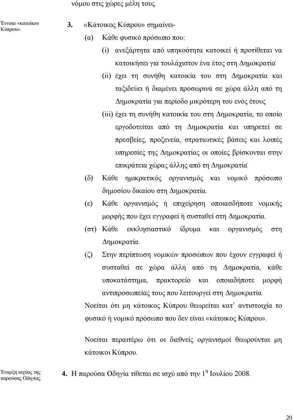 Δημοκρατία και ταξιδεύει ή διαμένει προσωρινά σε χώρα άλλη από τη Δημοκρατία για περίοδο μικρότερη του ενός έτους (iii) έχει τη συνήθη κατοικία του στη Δημοκρατία, το οποίο εργοδοτείται από τη