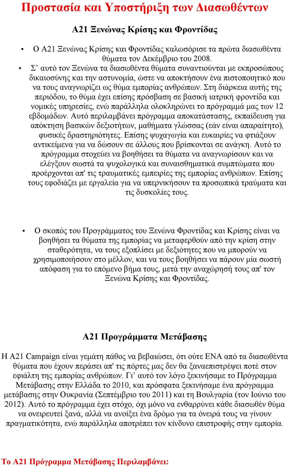 Στη διάρκεια αυτής της περιόδου, το θύµα έχει επίσης πρόσβαση σε βασική ιατρική φροντίδα και νοµικές υπηρεσίες, ενώ παράλληλα ολοκληρώνει το πρόγραµµά µας των 12 εβδοµάδων.