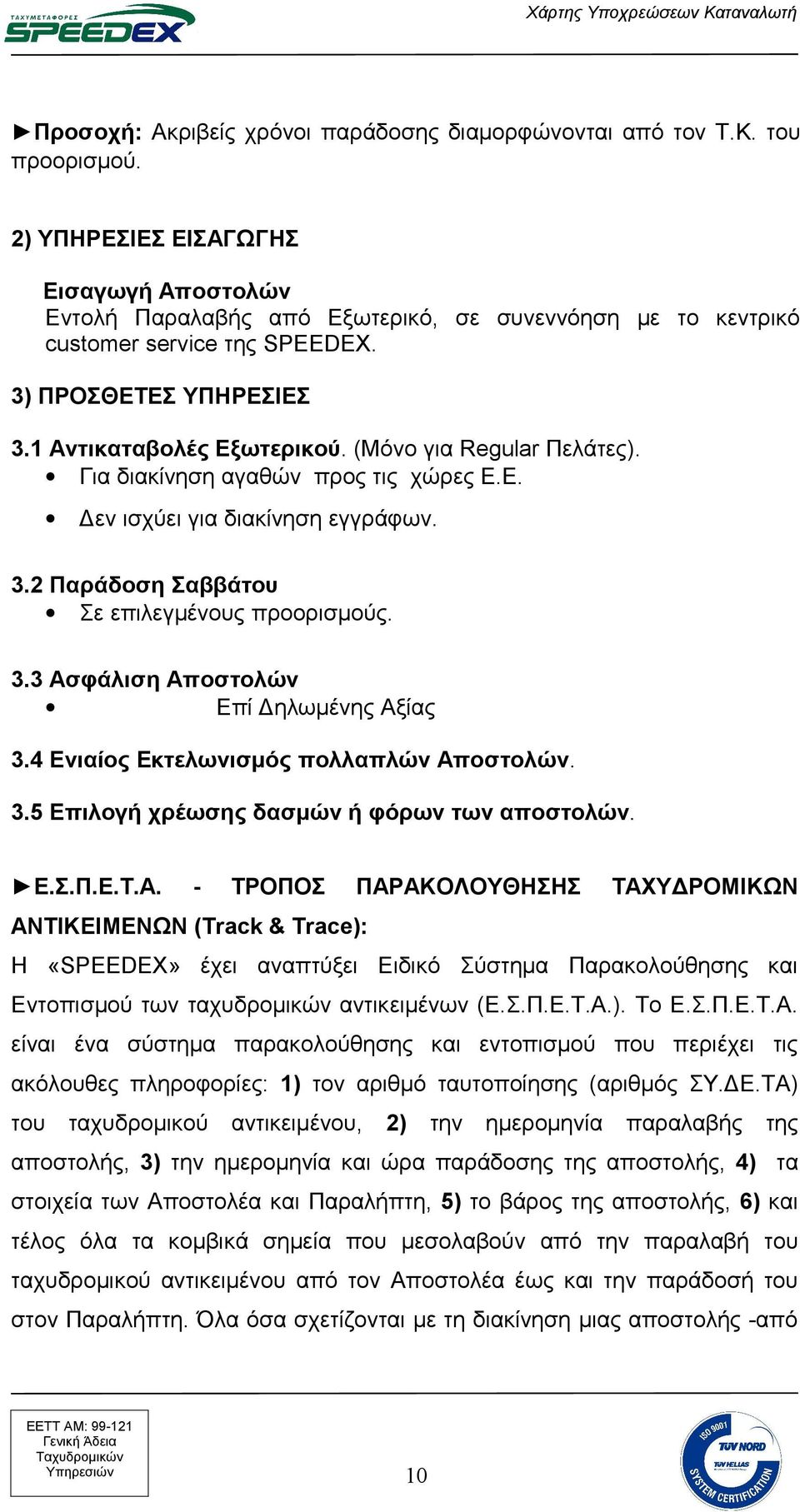 (Μόνο για Regular Πελάτες). Για διακίνηση αγαθών προς τις χώρες Ε.Ε. Δεν ισχύει για διακίνηση εγγράφων. 3.2 Παράδοση Σαββάτου Σε επιλεγμένους προορισμούς. 3.3 Ασφάλιση Αποστολών Επί Δηλωμένης Αξίας 3.