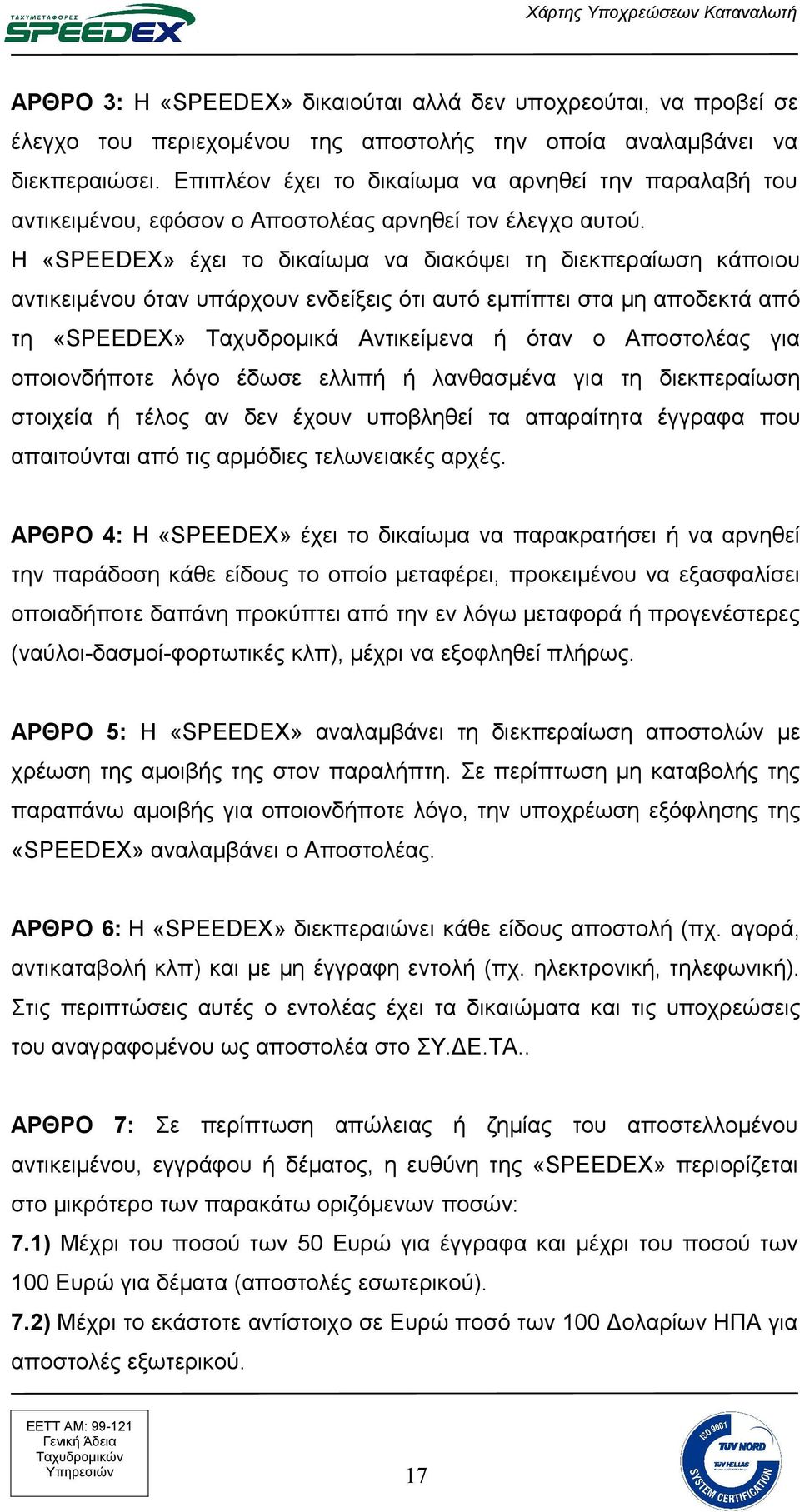 Η «SPEEDEX» έχει το δικαίωμα να διακόψει τη διεκπεραίωση κάποιου αντικειμένου όταν υπάρχουν ενδείξεις ότι αυτό εμπίπτει στα μη αποδεκτά από τη «SPEEDEX» Ταχυδρομικά Αντικείμενα ή όταν ο Αποστολέας