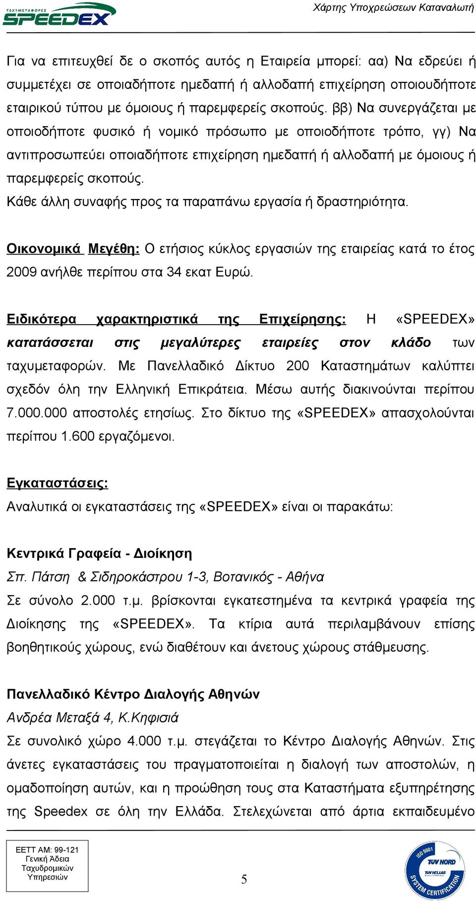 Κάθε άλλη συναφής προς τα παραπάνω εργασία ή δραστηριότητα. Oικονομικά Mεγέθη: Ο ετήσιος κύκλος εργασιών της εταιρείας κατά το έτος 2009 ανήλθε περίπου στα 34 εκατ Ευρώ.