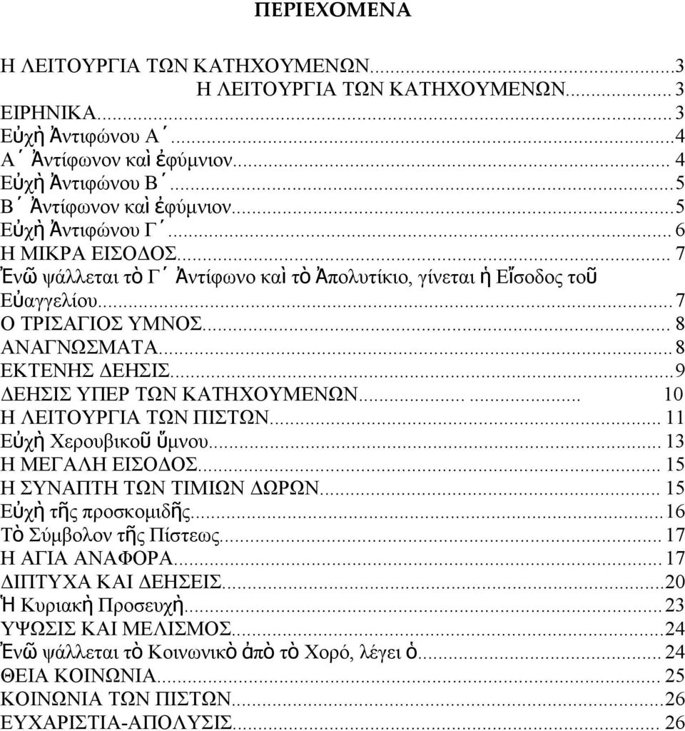 ..9 ΔΕΗΣΙΣ ΥΠΕΡ ΤΩΝ ΚΑΤΗΧΟΥΜΕΝΩΝ...... 10 Η ΛΕΙΤΟΥΡΓΙΑ ΤΩΝ ΠΙΣΤΩΝ... 11 Εὐχ ὴ Χερουβικο ῦ ὕ μνου... 13 Η ΜΕΓΑΛΗ ΕΙΣΟΔΟΣ... 15 Η ΣΥΝΑΠΤΗ ΤΩΝ ΤΙΜΙΩΝ ΔΩΡΩΝ... 15 Εὐχ ὴ τῆς προσκομιδῆ ς.