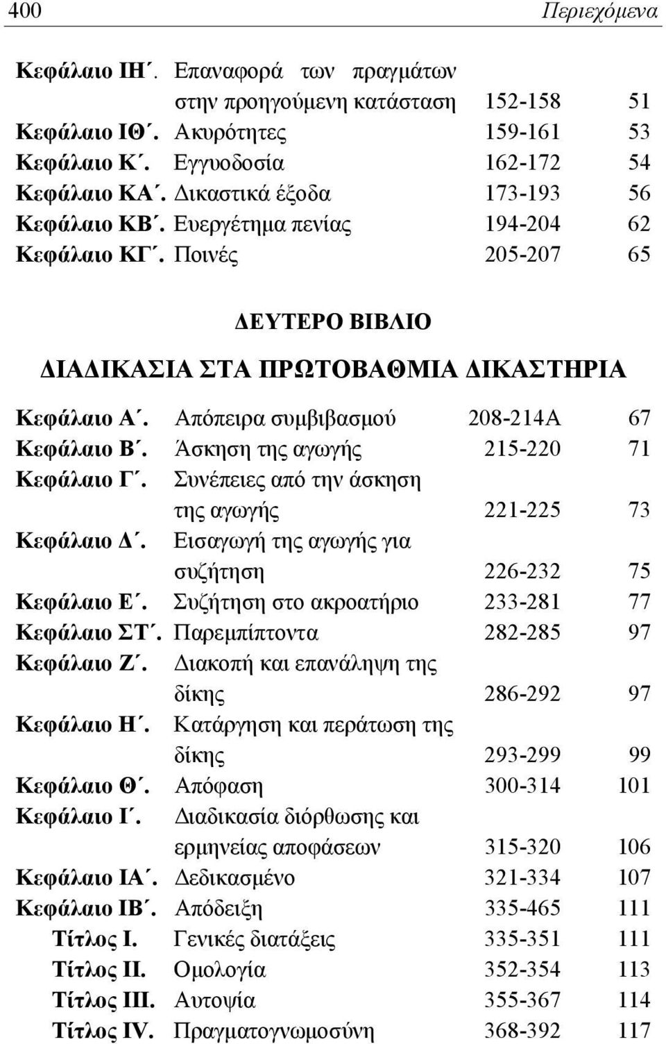 Απόπειρα συμβιβασμού 208-214Α 67 Κεφάλαιο Β. Άσκηση της αγωγής 215-220 71 Κεφάλαιο Γ. Συνέπειες από την άσκηση της αγωγής 221-225 73 Κεφάλαιο Δ. Εισαγωγή της αγωγής για συζήτηση 226-232 75 Κεφάλαιο Ε.