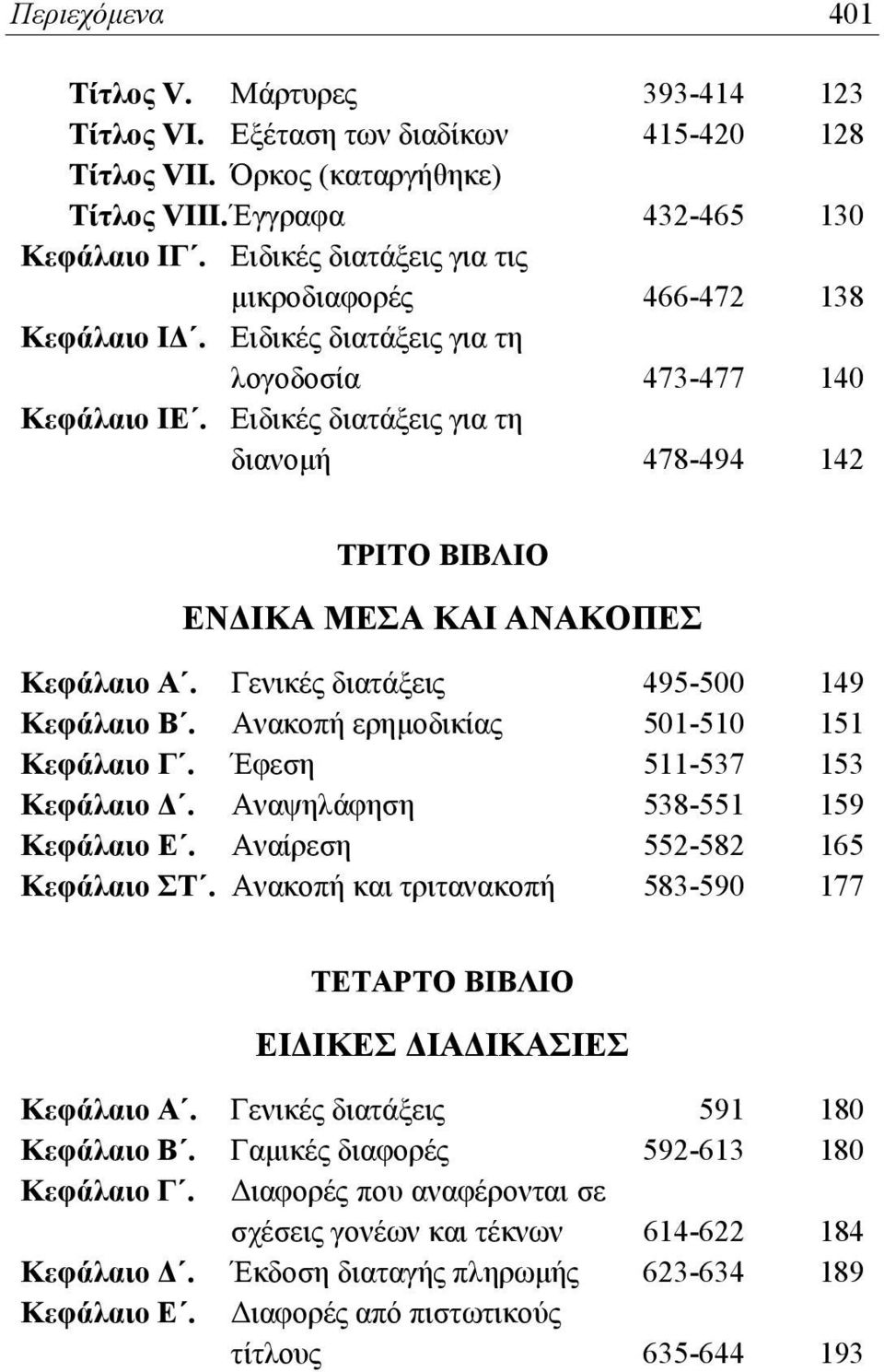 Ειδικές διατάξεις για τη διανομή 478-494 142 ΤΡΙΤΟ ΒΙΒΛΙΟ ΕΝΔΙΚΑ ΜΕΣΑ ΚΑΙ ΑΝΑΚΟΠΕΣ Κεφάλαιο Α. Γενικές διατάξεις 495-500 149 Κεφάλαιο Β. Ανακοπή ερημοδικίας 501-510 151 Κεφάλαιο Γ.