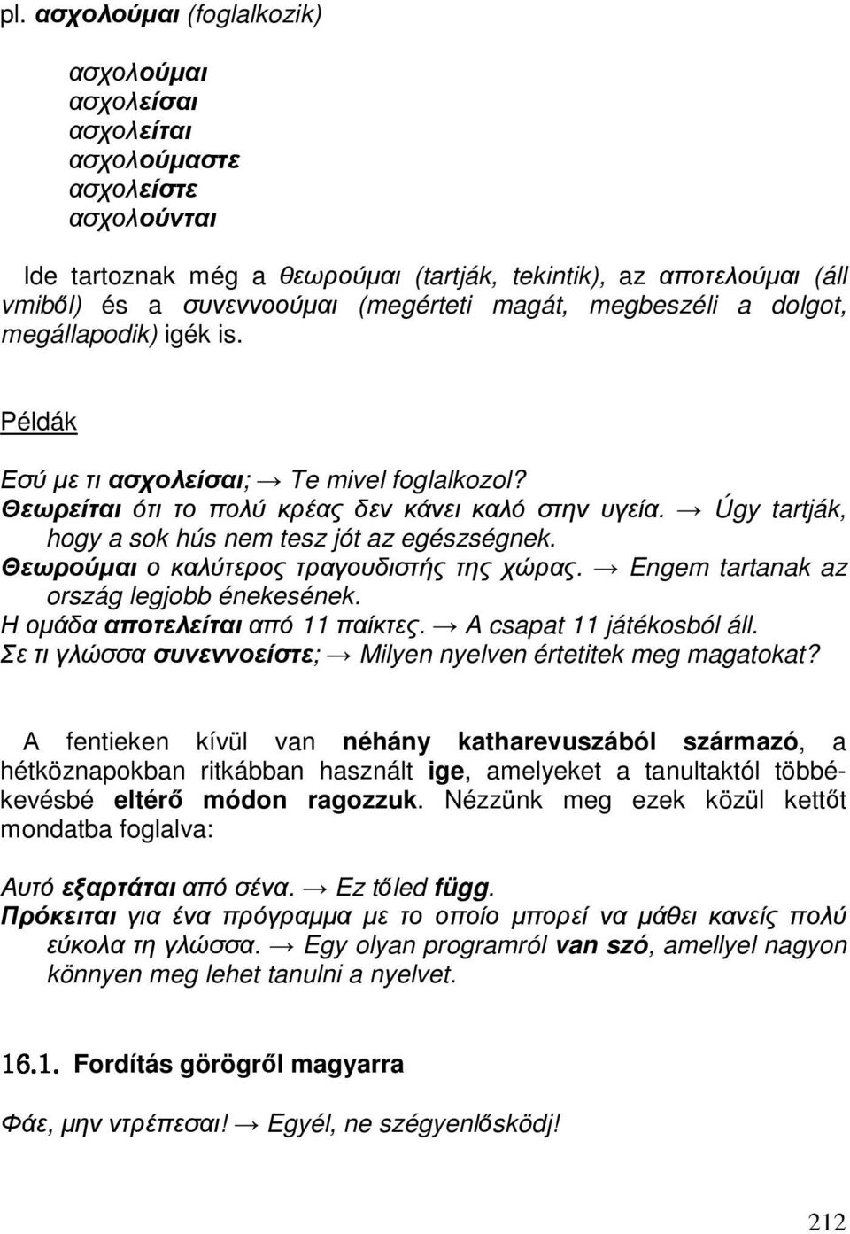 Úgy tartják, hogy a sok hús nem tesz jót az egészségnek. Θεωρούµαι ο καλύτερος τραγουδιστής της χώρας. Engem tartanak az ország legjobb énekesének. Η οµάδα αποτελείται από 11 παίκτες.