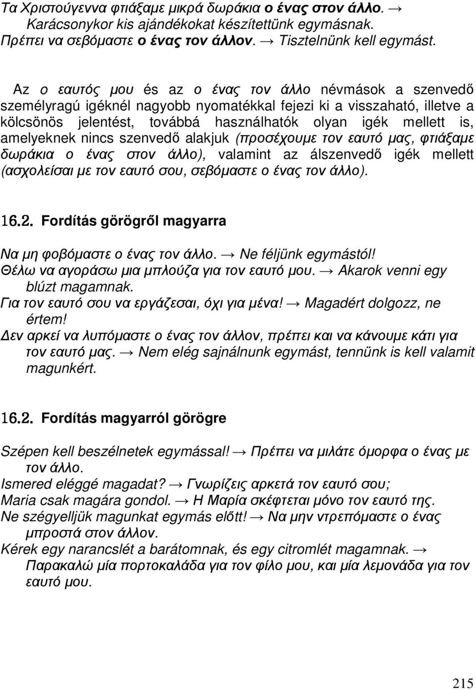 személyragú igéknél nagyobb nyomatékkal fejezi ki a visszaható, illetve a kölcsönös jelentést, továbbá használhatók olyan igék mellett is, amelyeknek nincs szenvedő alakjuk (προσέχουµε τον εαυτό µας,