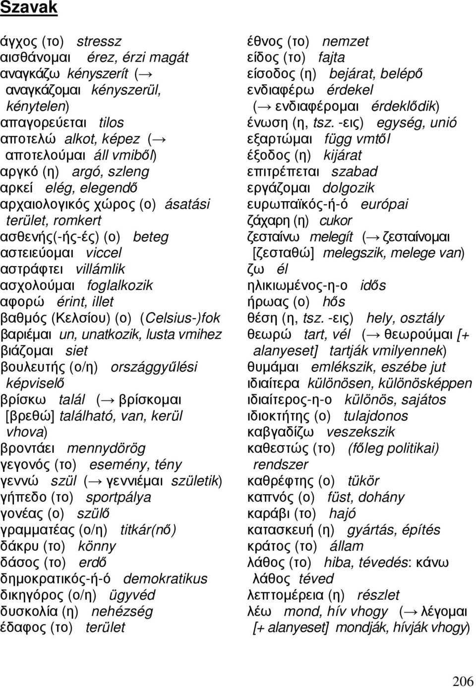 (Celsius-)fok βαριέµαι un, unatkozik, lusta vmihez βιάζοµαι siet βουλευτής (ο/η) országgyűlési képviselő βρίσκω talál ( βρίσκοµαι [βρεθώ] található, van, kerül vhova) βροντάει mennydörög γεγονός (το)